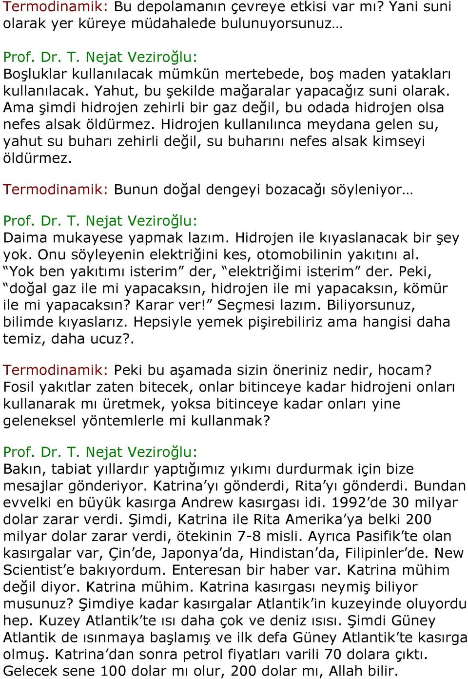 Hidrojen kullanılınca meydana gelen su, yahut su buharı zehirli değil, su buharını nefes alsak kimseyi öldürmez. Termodinamik: Bunun doğal dengeyi bozacağı söyleniyor Daima mukayese yapmak lazım.