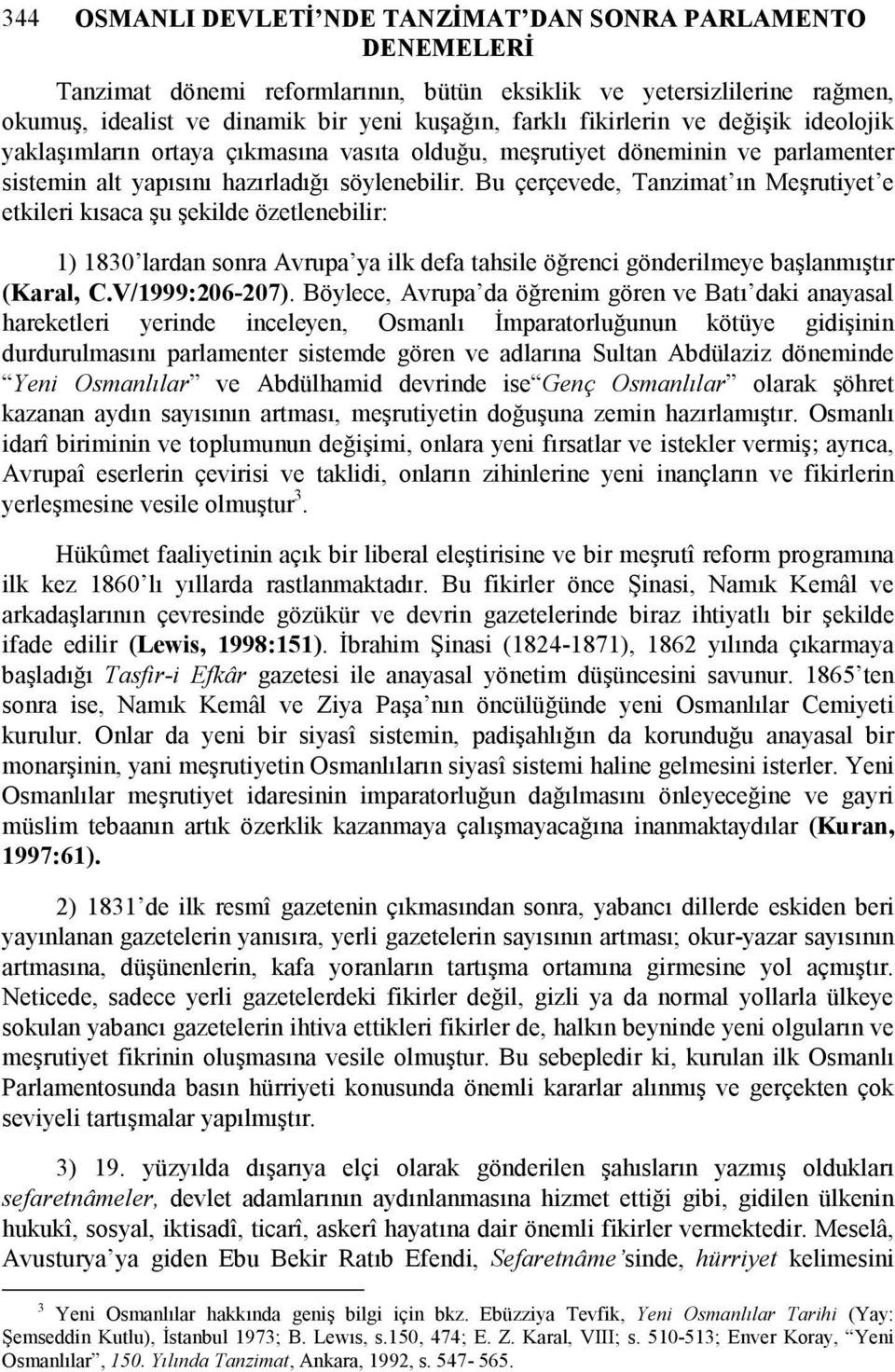 Bu çerçevede, Tanzimat ın Meşrutiyet e etkileri kısaca şu şekilde özetlenebilir: 1) 1830 lardan sonra Avrupa ya ilk defa tahsile öğrenci gönderilmeye başlanmıştır (Karal, C.V/1999:206-207).