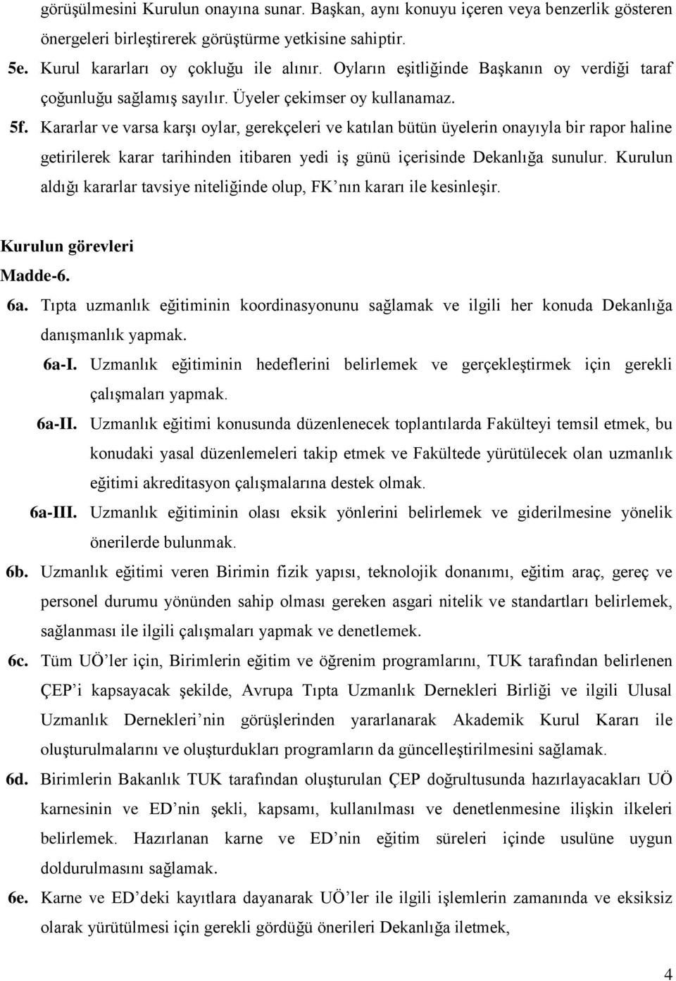 Kararlar ve varsa karşı oylar, gerekçeleri ve katılan bütün üyelerin onayıyla bir rapor haline getirilerek karar tarihinden itibaren yedi iş günü içerisinde Dekanlığa sunulur.