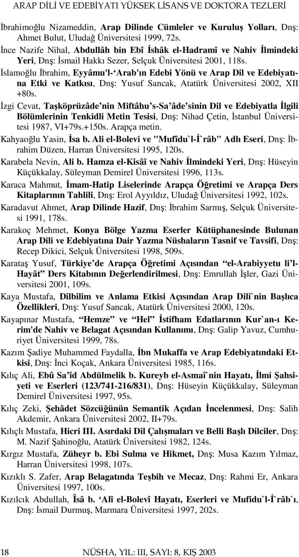 İslamoğlu İbrahim, Eyyâmu'l- Arab'ın Edebi Yönü ve Arap Dil ve Edebiyatına Etki ve Katkısı, Dnş: Yusuf Sancak, Atatürk Üniversitesi 2002, XII +80s.