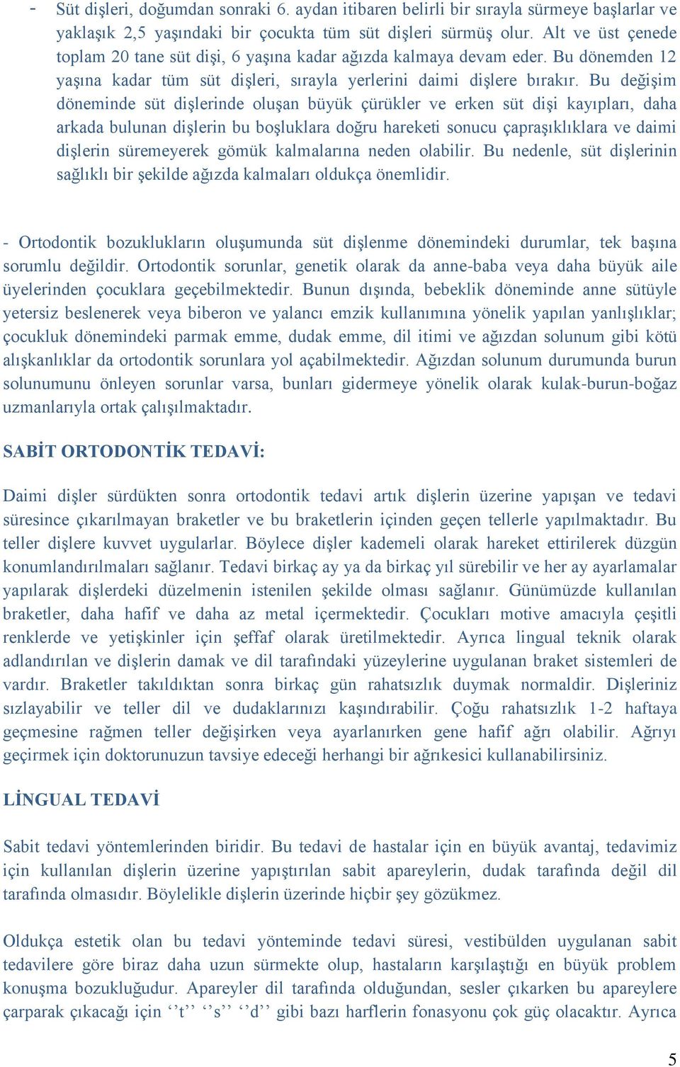 Bu değişim döneminde süt dişlerinde oluşan büyük çürükler ve erken süt dişi kayıpları, daha arkada bulunan dişlerin bu boşluklara doğru hareketi sonucu çapraşıklıklara ve daimi dişlerin süremeyerek