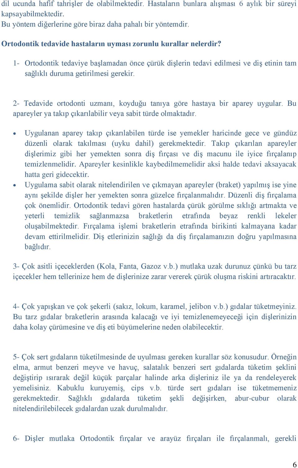 2- Tedavide ortodonti uzmanı, koyduğu tanıya göre hastaya bir aparey uygular. Bu apareyler ya takıp çıkarılabilir veya sabit türde olmaktadır.