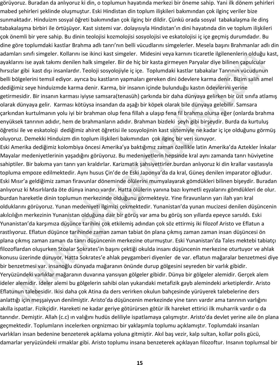 Çünkü orada sosyal tabakalaşma ile dinş tabakalaşma birbiri ile örtüşüyor. Kast sistemi var. dolayısıyla Hindistan ın dini hayatında din ve toplum ilişkileri çok önemli bir yere sahip.