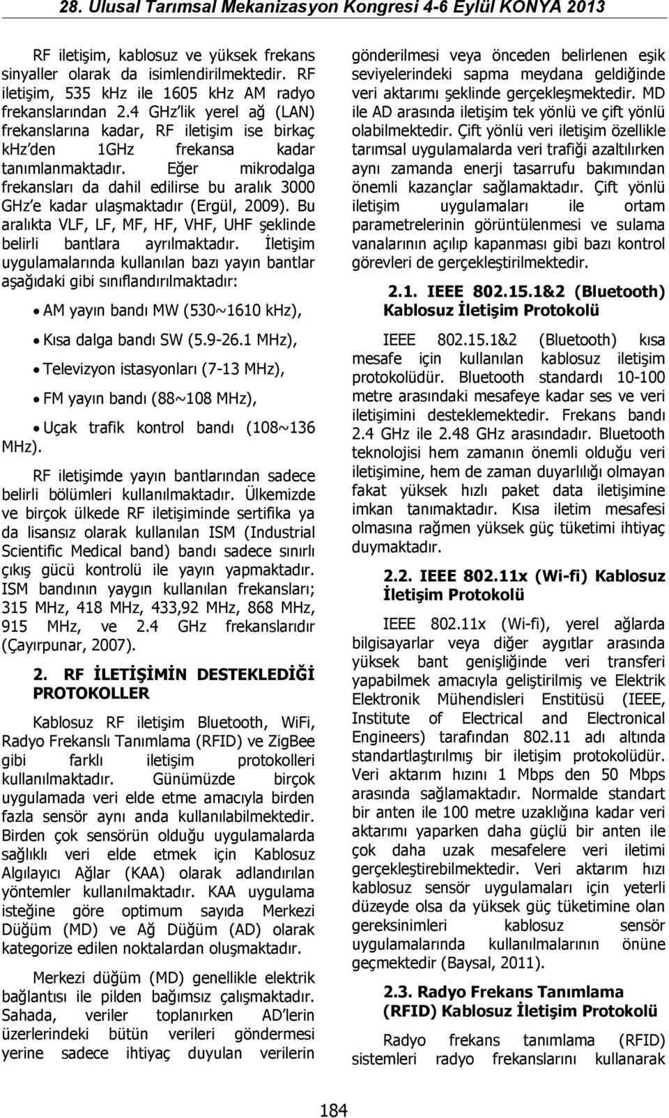 Eğer mikrodalga frekansları da dahil edilirse bu aralık 3000 GHz e kadar ulaşmaktadır (Ergül, 2009). Bu aralıkta VLF, LF, MF, HF, VHF, UHF şeklinde belirli bantlara ayrılmaktadır.