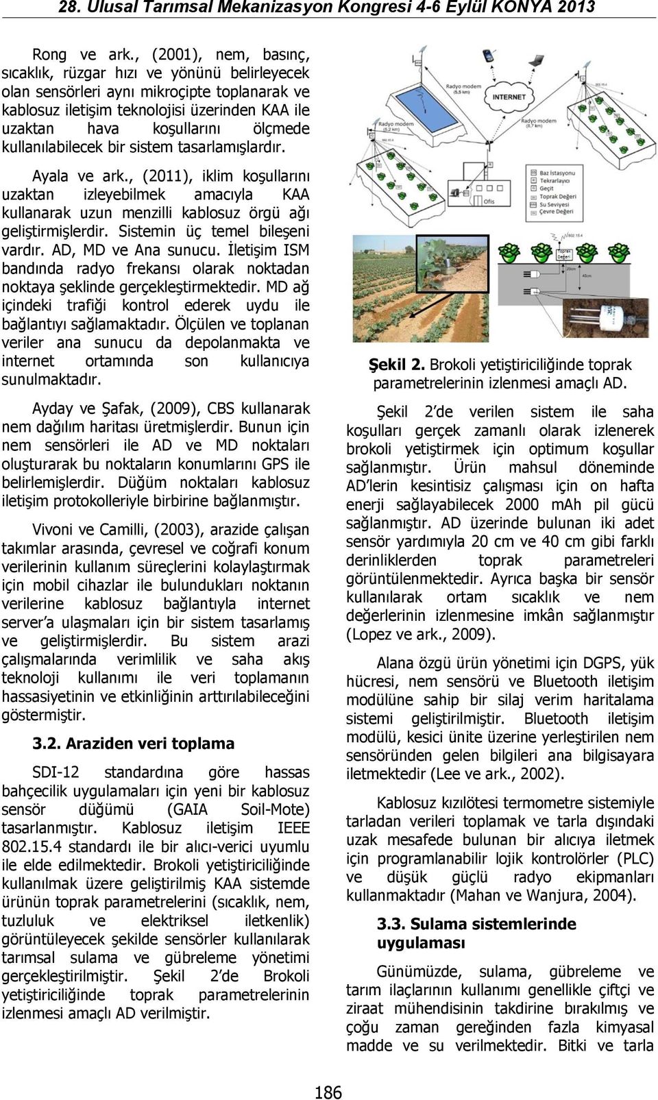 kullanılabilecek bir sistem tasarlamışlardır. Ayala ve ark., (2011), iklim koşullarını uzaktan izleyebilmek amacıyla KAA kullanarak uzun menzilli kablosuz örgü ağı geliştirmişlerdir.