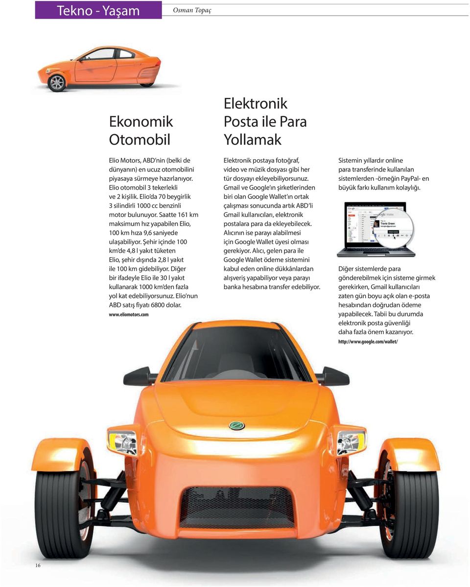 Şehir içinde 100 km de 4,8 l yakıt tüketen Elio, şehir dışında 2,8 l yakıt ile 100 km gidebiliyor. Diğer bir ifadeyle Elio ile 30 l yakıt kullanarak 1000 km den fazla yol kat edebiliyorsunuz.