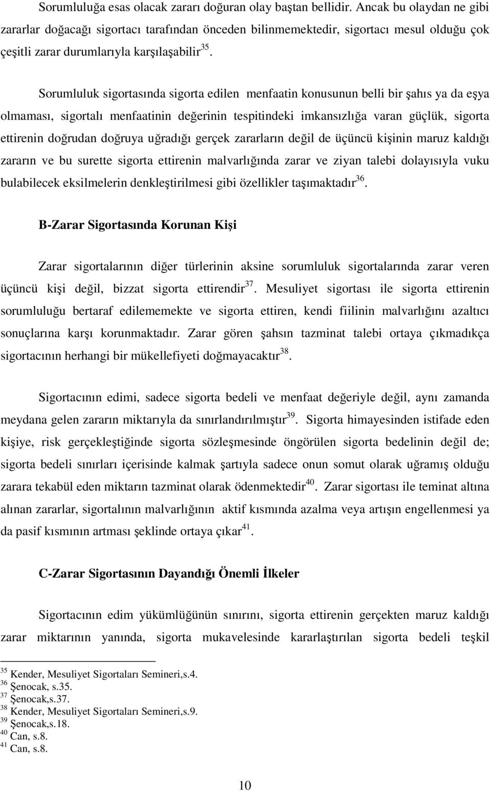 Sorumluluk sigortasında sigorta edilen menfaatin konusunun belli bir şahıs ya da eşya olmaması, sigortalı menfaatinin değerinin tespitindeki imkansızlığa varan güçlük, sigorta ettirenin doğrudan