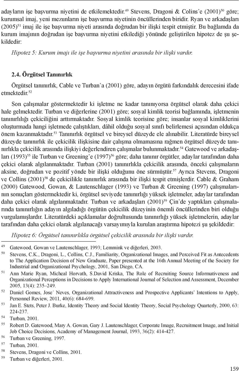 Bu bağlamda da kurum imajının doğrudan işe başvurma niyetini etkilediği yönünde geliştirilen hipotez de şu şekildedir: Hipotez 5: Kurum imajı ile işe başvurma niyetini arasında bir ilişki vardır. 2.4.