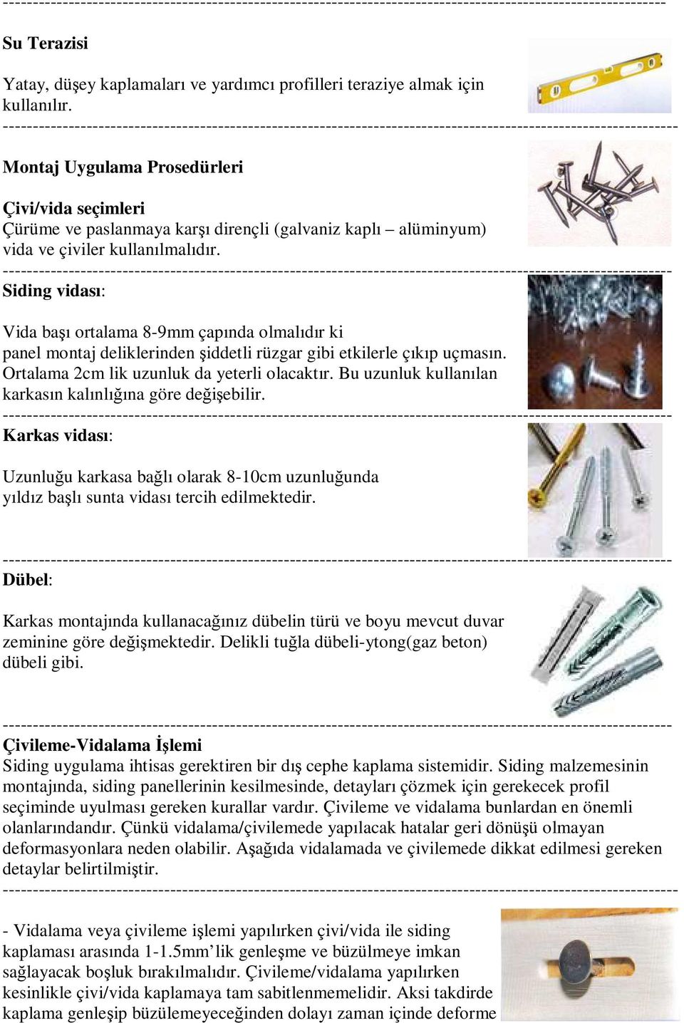 Siding vidası: Vida başı ortalama 8-9mm çapında olmalıdır ki panel montaj deliklerinden şiddetli rüzgar gibi etkilerle çıkıp uçmasın. Ortalama 2cm lik uzunluk da yeterli olacaktır.