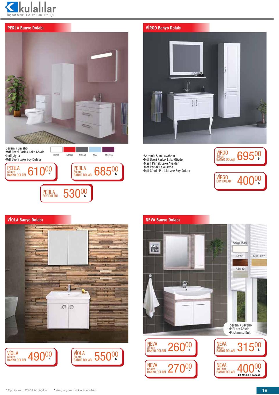 VİRGO BOY DOLABI 695 00 400 00 VİOLA Banyo Dolabı NEVA Banyo Dolabı Kapak Gövde Ceviz Alize Gri -Seramik Lavabo -Mdf Lam Gövde -Paslanmaz Kulp VİOLA 60 cm BANYO DOLABI 490 00 VİOLA 80 cm BANYO DOLABI