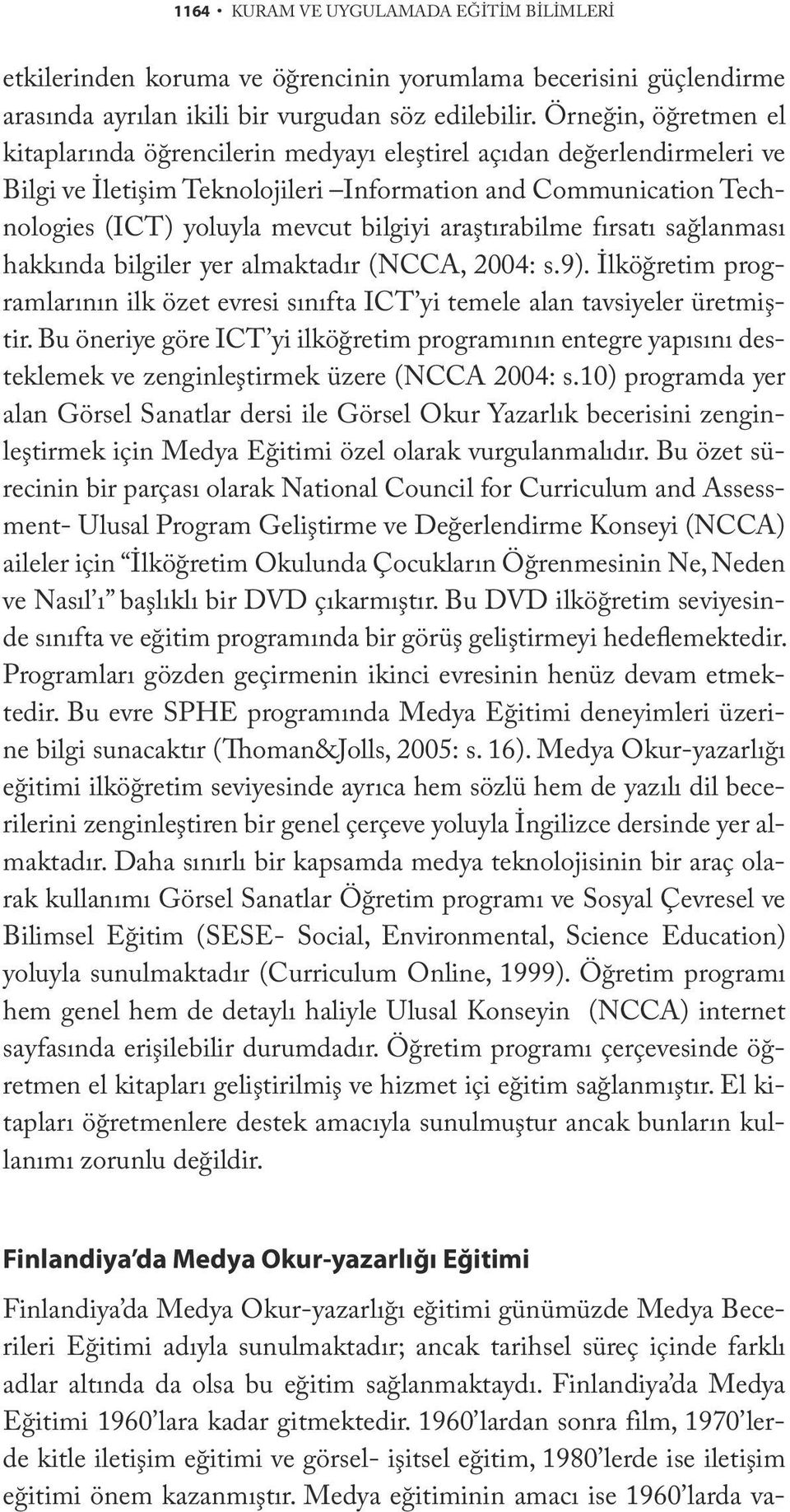 araştırabilme fırsatı sağlanması hakkında bilgiler yer almaktadır (NCCA, 2004: s.9). İlköğretim programlarının ilk özet evresi sınıfta ICT yi temele alan tavsiyeler üretmiştir.