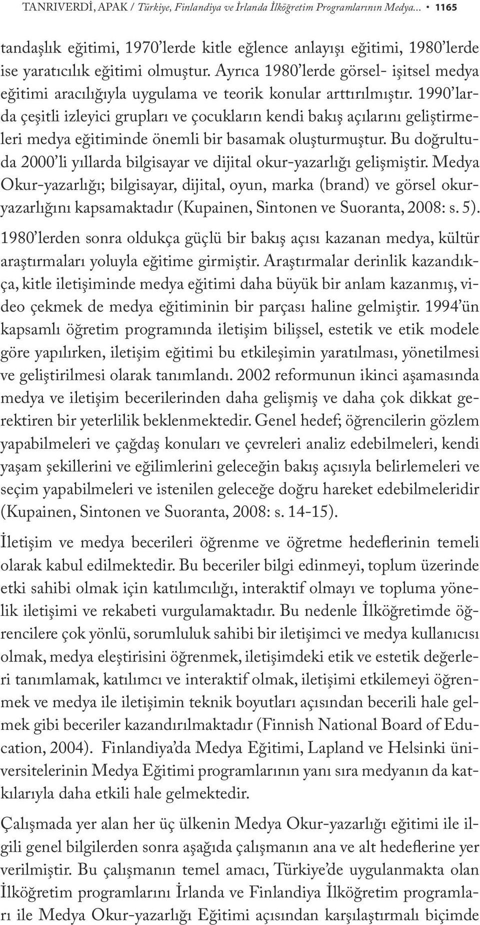 1990 larda çeşitli izleyici grupları ve çocukların kendi bakış açılarını geliştirmeleri medya eğitiminde önemli bir basamak oluşturmuştur.