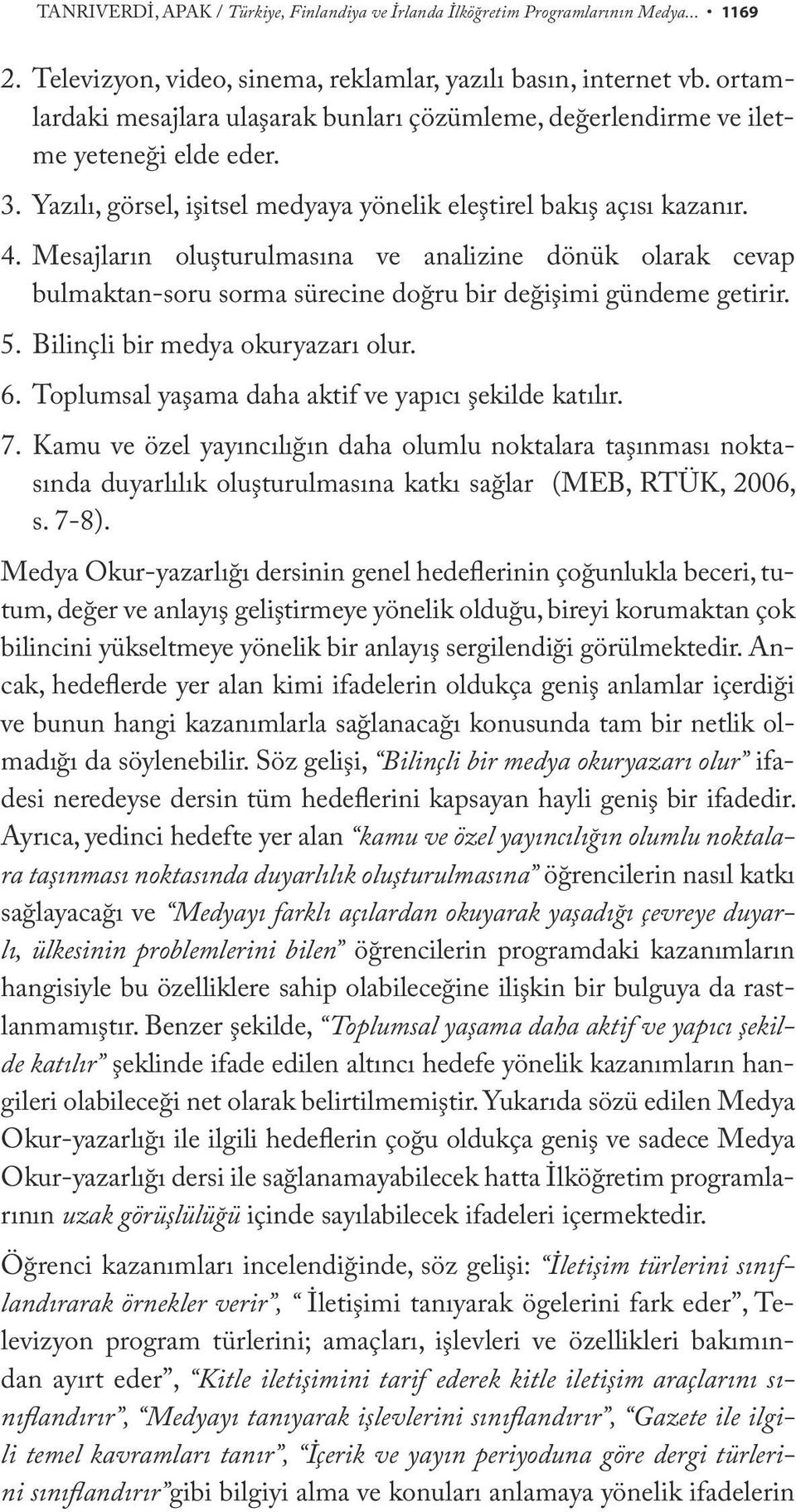 Mesajların oluşturulmasına ve analizine dönük olarak cevap bulmaktan-soru sorma sürecine doğru bir değişimi gündeme getirir. 5. Bilinçli bir medya okuryazarı olur. 6.