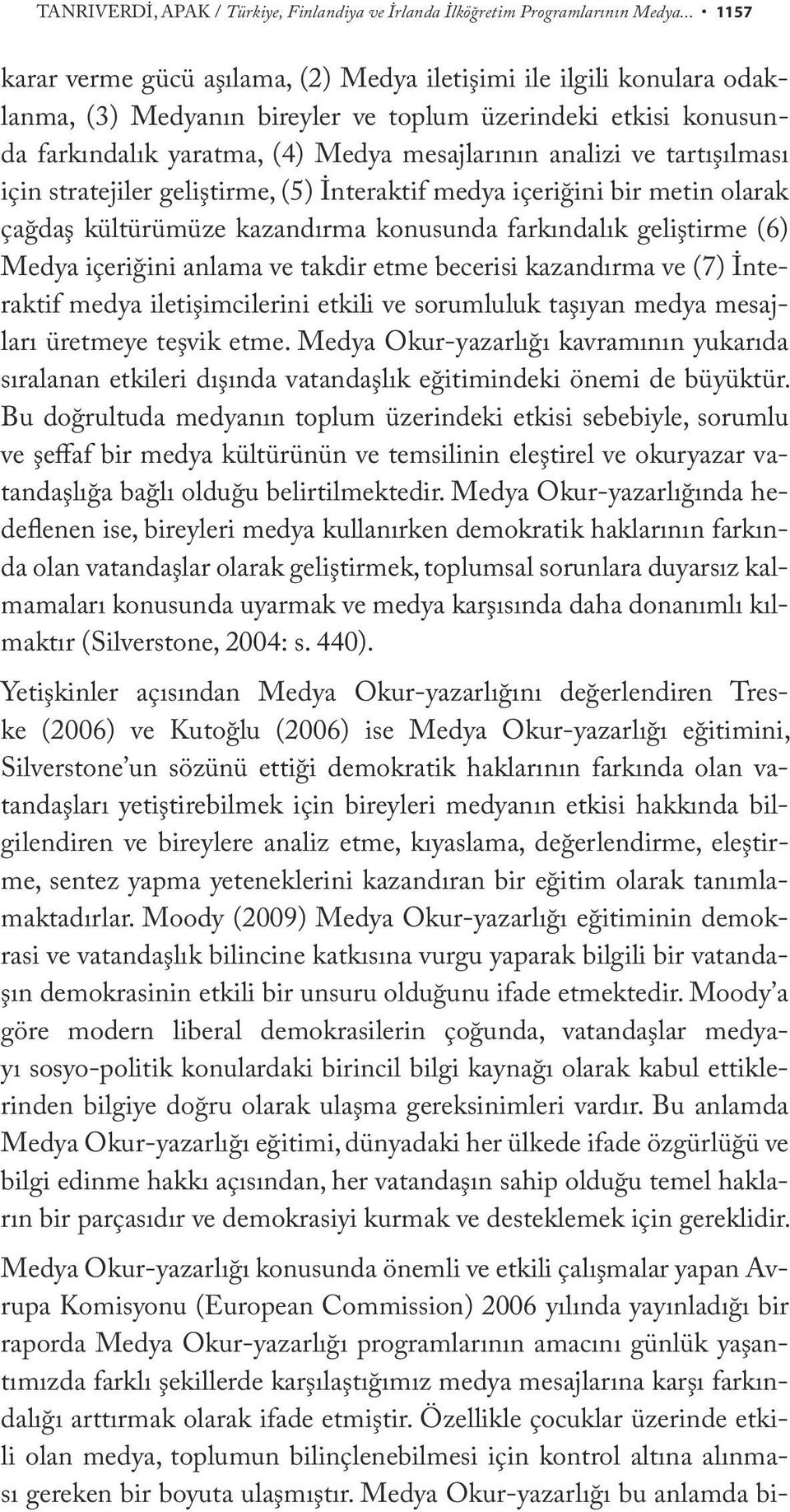 tartışılması için stratejiler geliştirme, (5) İnteraktif medya içeriğini bir metin olarak çağdaş kültürümüze kazandırma konusunda farkındalık geliştirme (6) Medya içeriğini anlama ve takdir etme