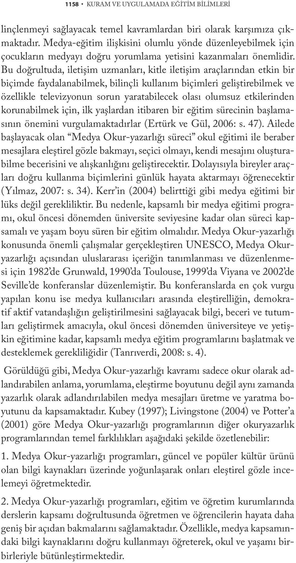 Bu doğrultuda, iletişim uzmanları, kitle iletişim araçlarından etkin bir biçimde faydalanabilmek, bilinçli kullanım biçimleri geliştirebilmek ve özellikle televizyonun sorun yaratabilecek olası