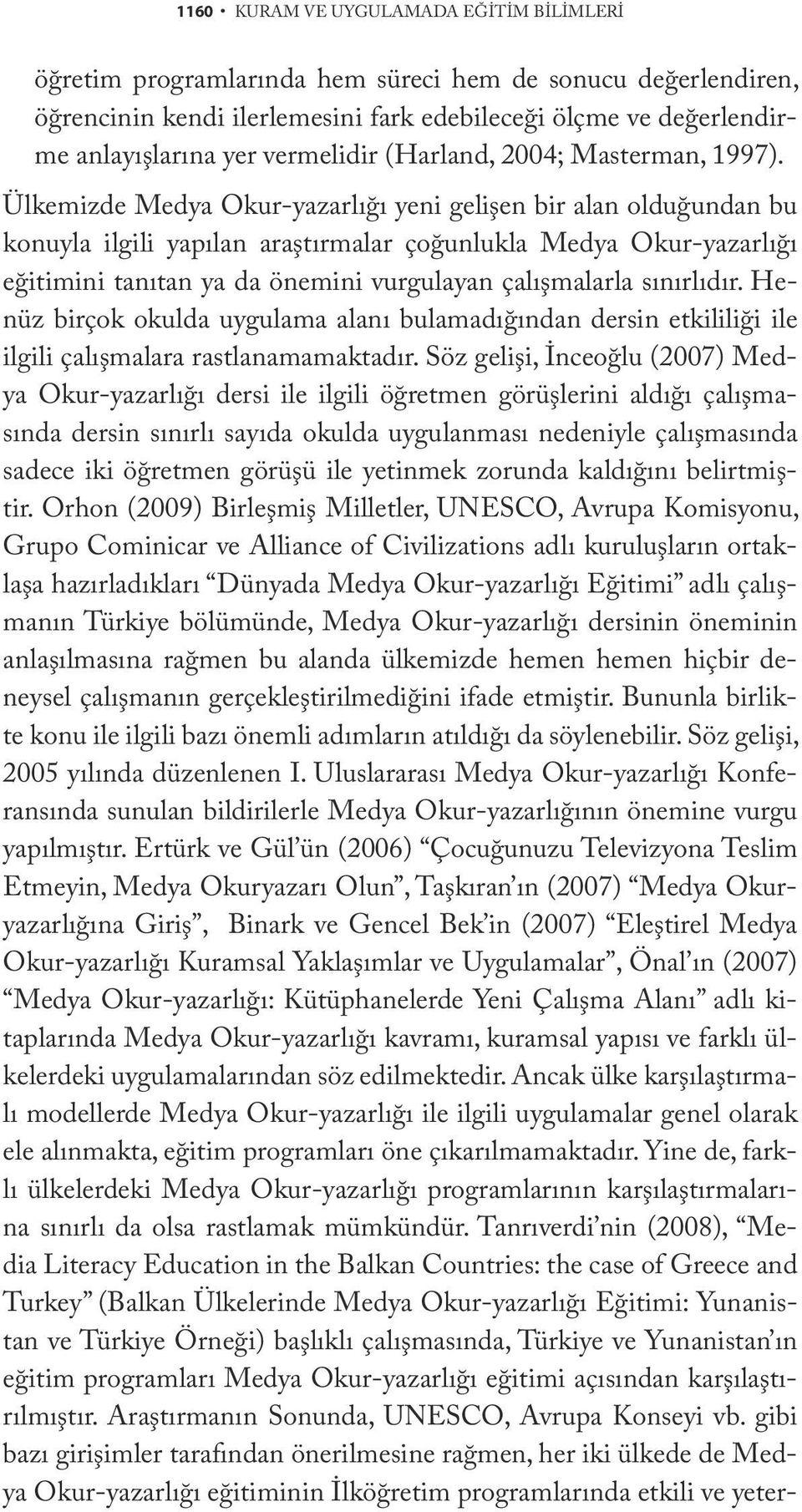 Ülkemizde Medya Okur-yazarlığı yeni gelişen bir alan olduğundan bu konuyla ilgili yapılan araştırmalar çoğunlukla Medya Okur-yazarlığı eğitimini tanıtan ya da önemini vurgulayan çalışmalarla