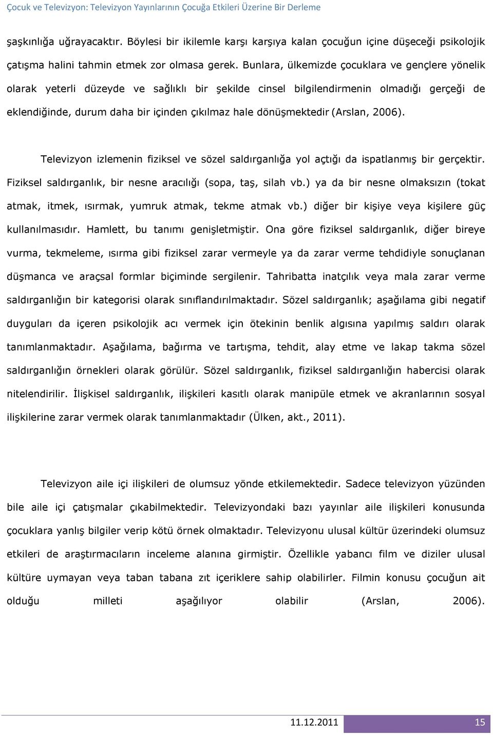 dönüşmektedir (Arslan, 2006). Televizyon izlemenin fiziksel ve sözel saldırganlığa yol açtığı da ispatlanmış bir gerçektir. Fiziksel saldırganlık, bir nesne aracılığı (sopa, taş, silah vb.
