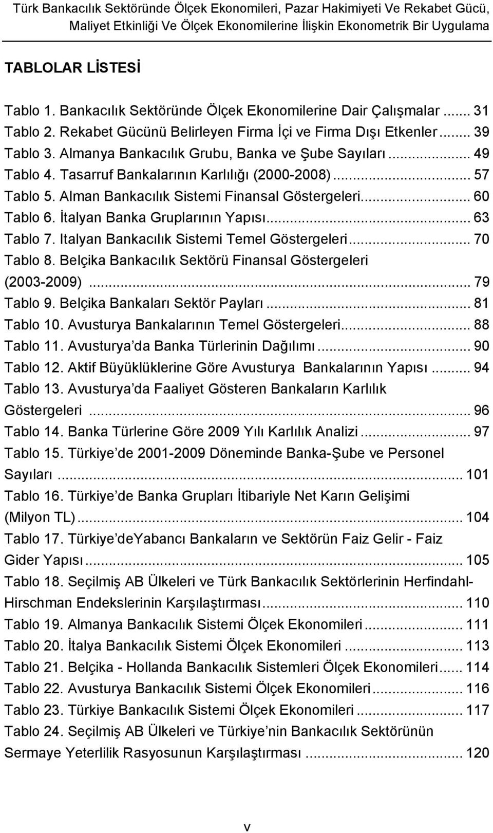 .. 49 Tablo 4. Tasarruf Bankalarının Karlılığı (2000-2008)... 57 Tablo 5. Alman Bankacılık Sistemi Finansal Göstergeleri... 60 Tablo 6. İtalyan Banka Gruplarının Yapısı... 63 Tablo 7.