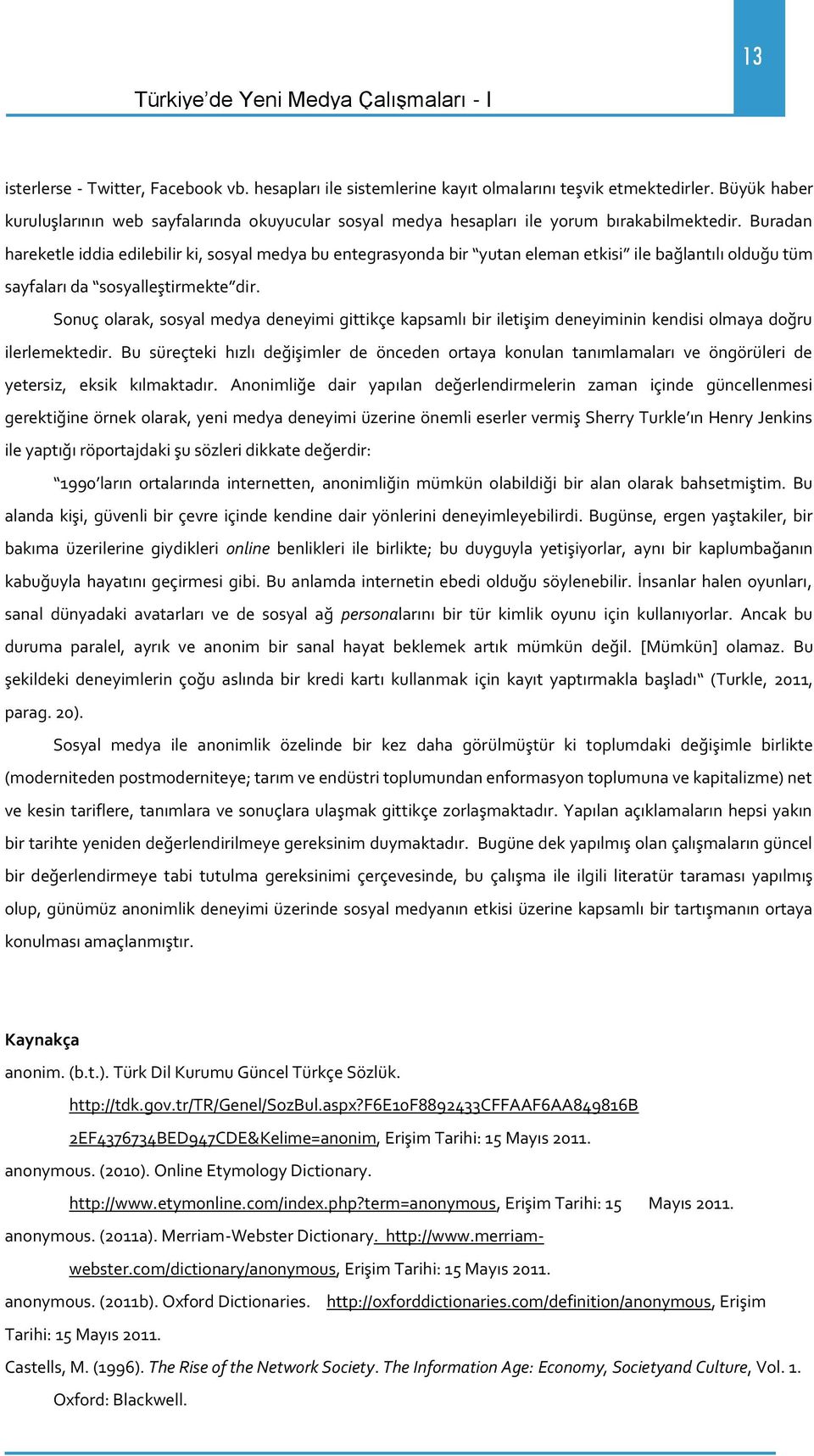 Buradan hareketle iddia edilebilir ki, sosyal medya bu entegrasyonda bir yutan eleman etkisi ile bağlantılı olduğu t m sayfaları da sosyalleştirmekte dir.