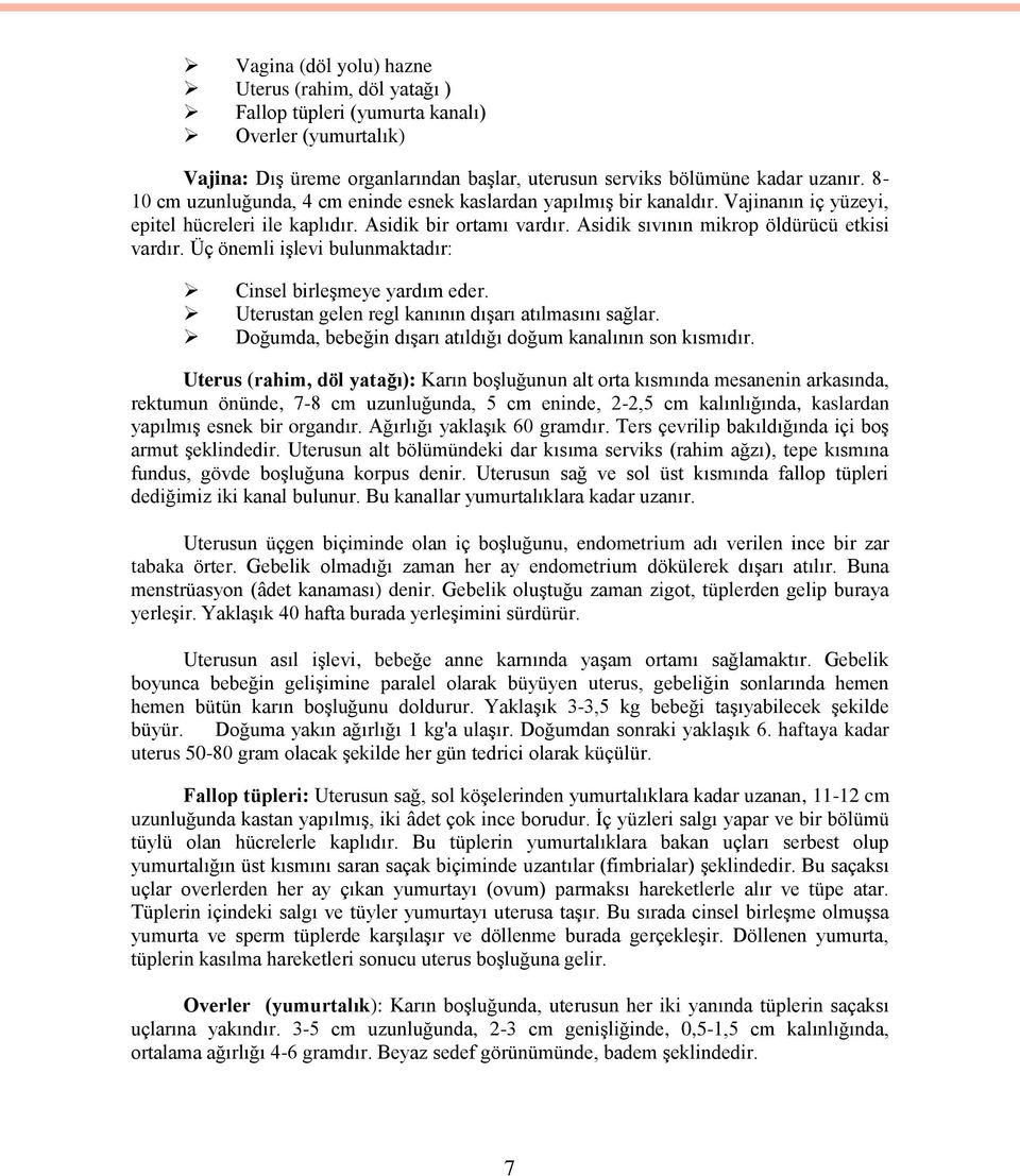 Üç önemli iģlevi bulunmaktadır: Cinsel birleģmeye yardım eder. Uterustan gelen regl kanının dıģarı atılmasını sağlar. Doğumda, bebeğin dıģarı atıldığı doğum kanalının son kısmıdır.