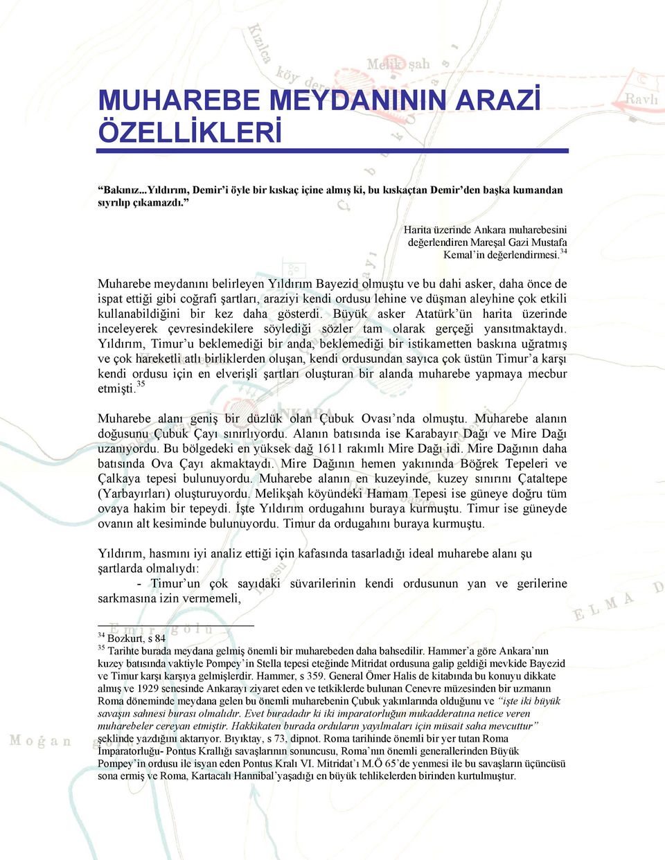 34 Muharebe meydanını belirleyen Yıldırım Bayezid olmuştu ve bu dahi asker, daha önce de ispat ettiği gibi coğrafi şartları, araziyi kendi ordusu lehine ve düşman aleyhine çok etkili kullanabildiğini