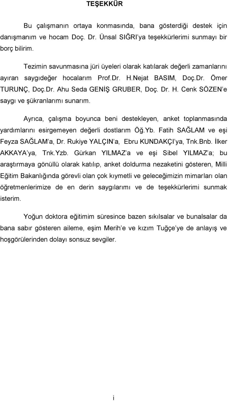 Ayrıca, çalışma boyunca beni destekleyen, anket toplanmasında yardımlarını esirgemeyen değerli dostlarım Öğ.Yb. Fatih SAĞLAM ve eşi Feyza SAĞLAM a, Dr. Rukiye YALÇIN a, Ebru KUNDAKÇI ya, Tnk.Bnb.