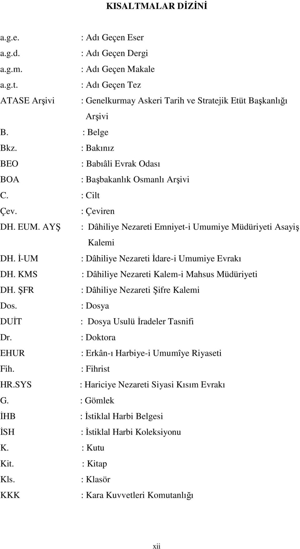 Đ-UM : Dâhiliye Nezareti Đdare-i Umumiye Evrakı DH. KMS : Dâhiliye Nezareti Kalem-i Mahsus Müdüriyeti DH. ŞFR : Dâhiliye Nezareti Şifre Kalemi Dos. : Dosya DUĐT : Dosya Usulü Đradeler Tasnifi Dr.