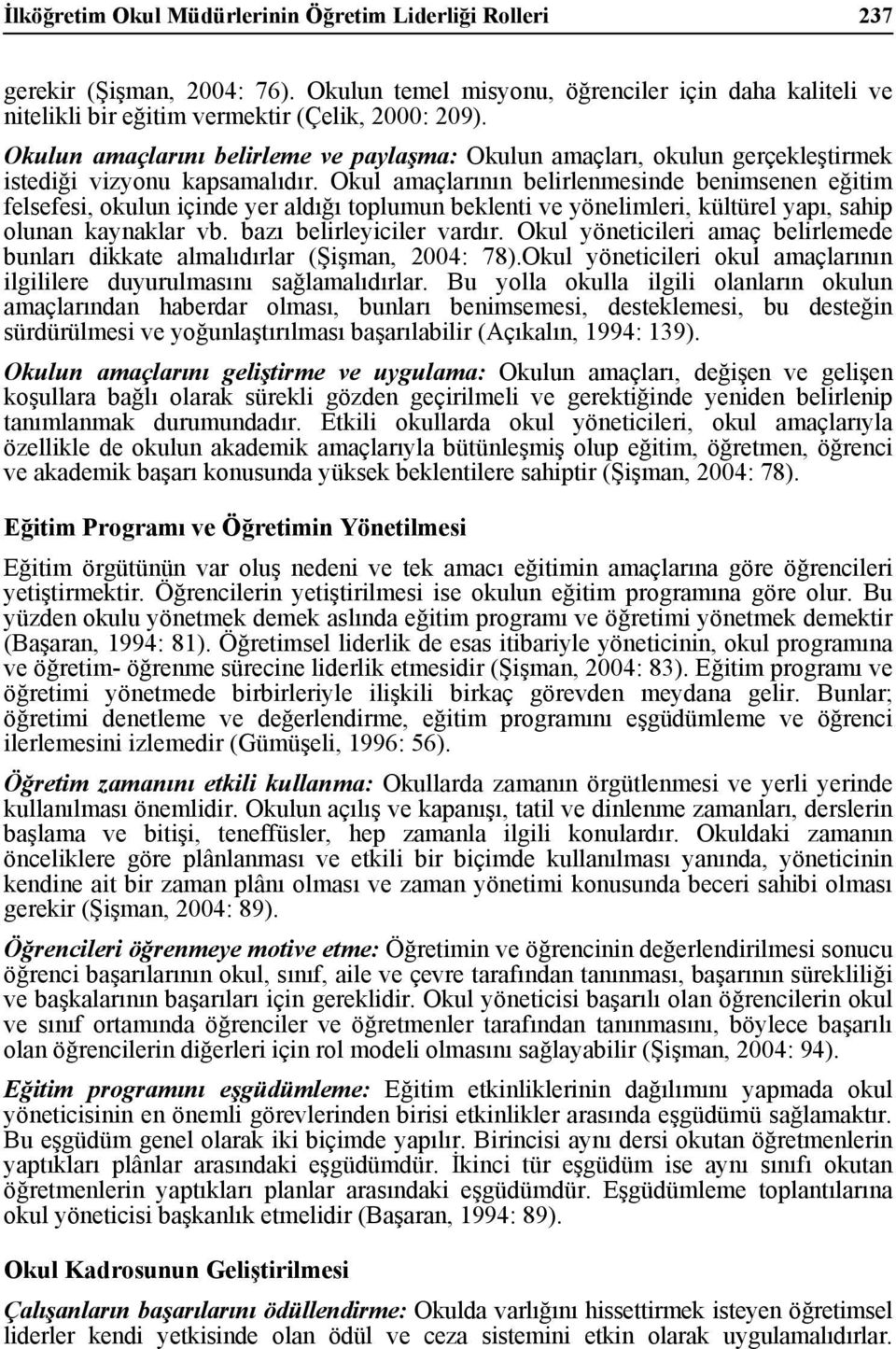 Okul amaçlarının belirlenmesinde benimsenen eğitim elseesi, okulun içinde yer aldığı toplumun beklenti ve yönelimleri, kültürel yapı, sahip olunan kaynaklar vb. bazı belirleyiciler vardır.