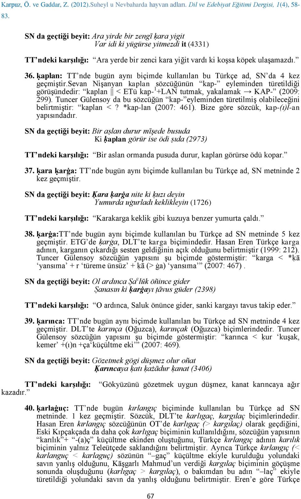 sevan Nişanyan kaplan sözcüğünün kap- eyleminden türetildiği görüşündedir: kaplan < ETü kap- 1 +LAN tutmak, yakalamak KAP- (2009: 299).