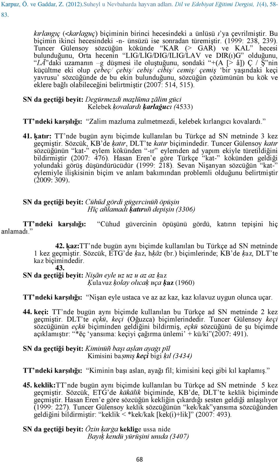 küçültme eki olup çebeç/ çebiş/ cebiş/ cibiş/ cemiş/ çemiş bir yaşındaki keçi yavrusu sözcüğünde de bu ekin bulunduğunu, sözcüğün çözümünün bu kök ve eklere bağlı olabileceğini belirtmiştir (2007: