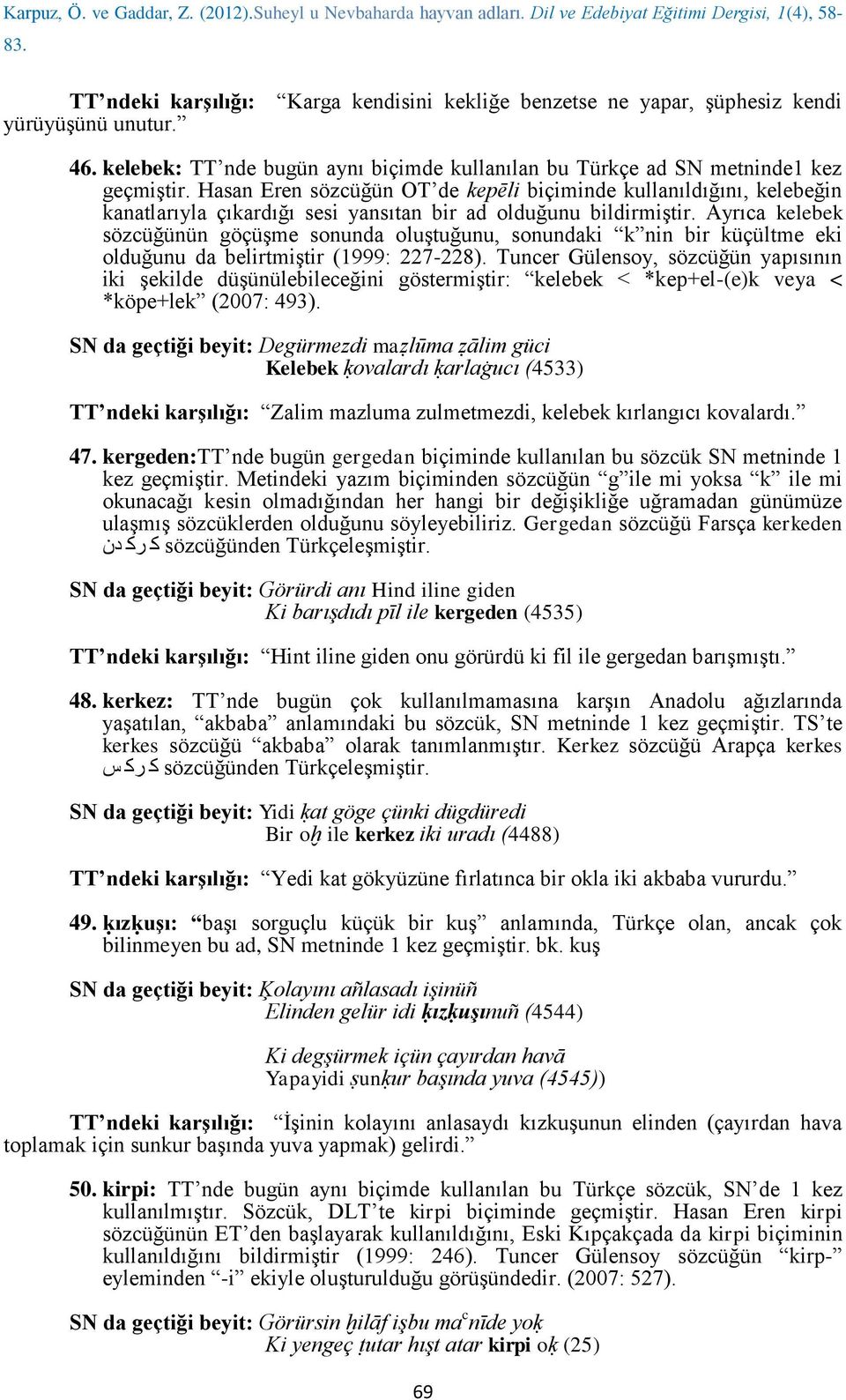 Ayrıca kelebek sözcüğünün göçüşme sonunda oluştuğunu, sonundaki k nin bir küçültme eki olduğunu da belirtmiştir (1999: 227-228).