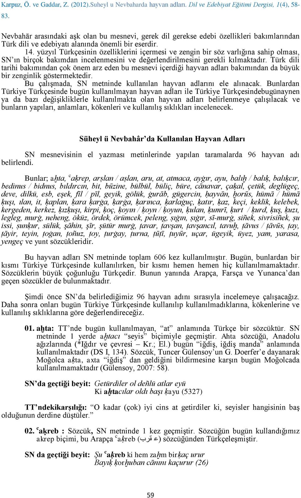 Türk dili tarihi bakımından çok önem arz eden bu mesnevi içerdiği hayvan adları bakımından da büyük bir zenginlik göstermektedir. Bu çalışmada, SN metninde kullanılan hayvan adlarını ele alınacak.