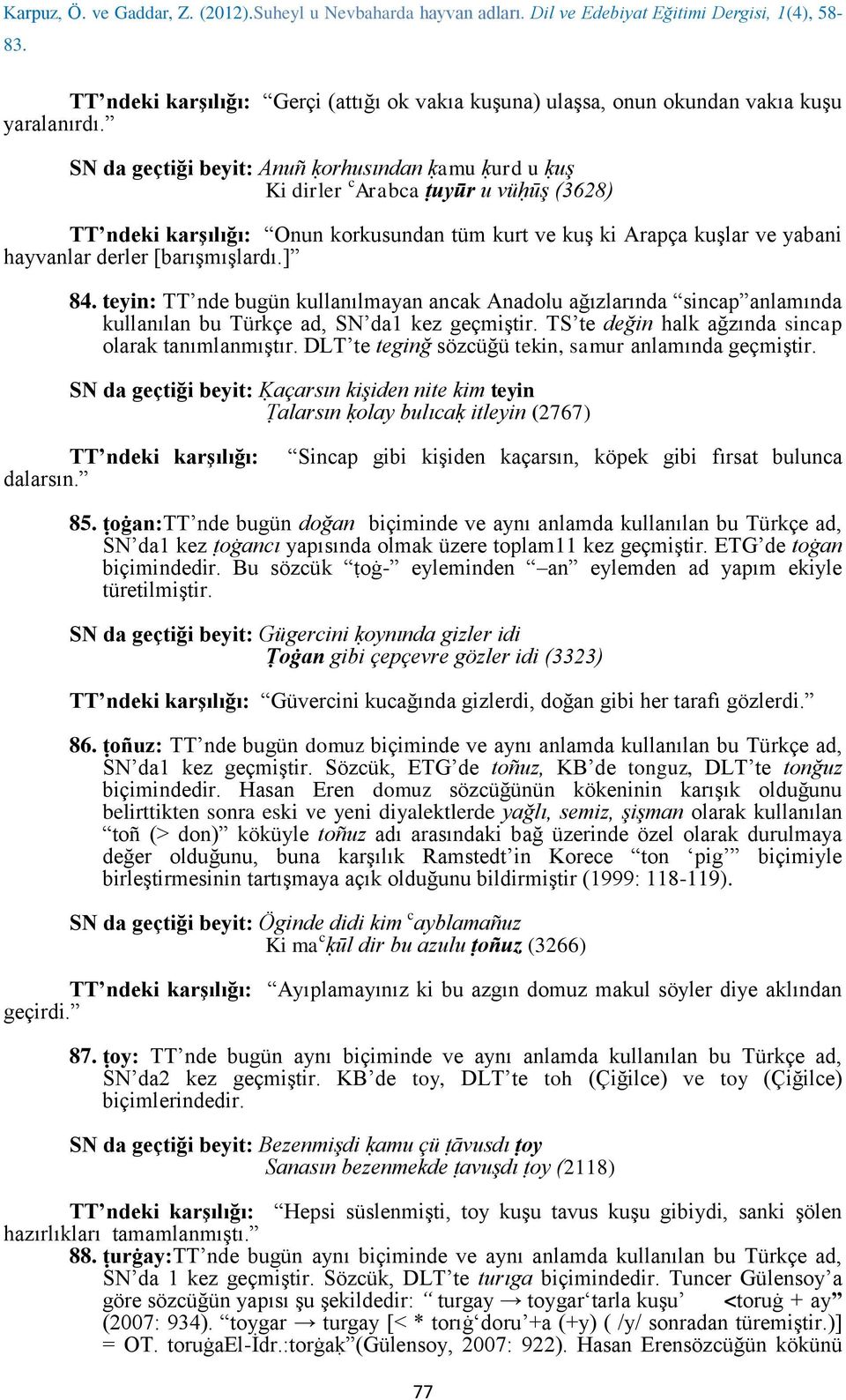 teyin: TT nde bugün kullanılmayan ancak Anadolu ağızlarında sincap anlamında kullanılan bu Türkçe ad, SN da1 kez geçmiştir. TS te değin halk ağzında sincap olarak tanımlanmıştır.