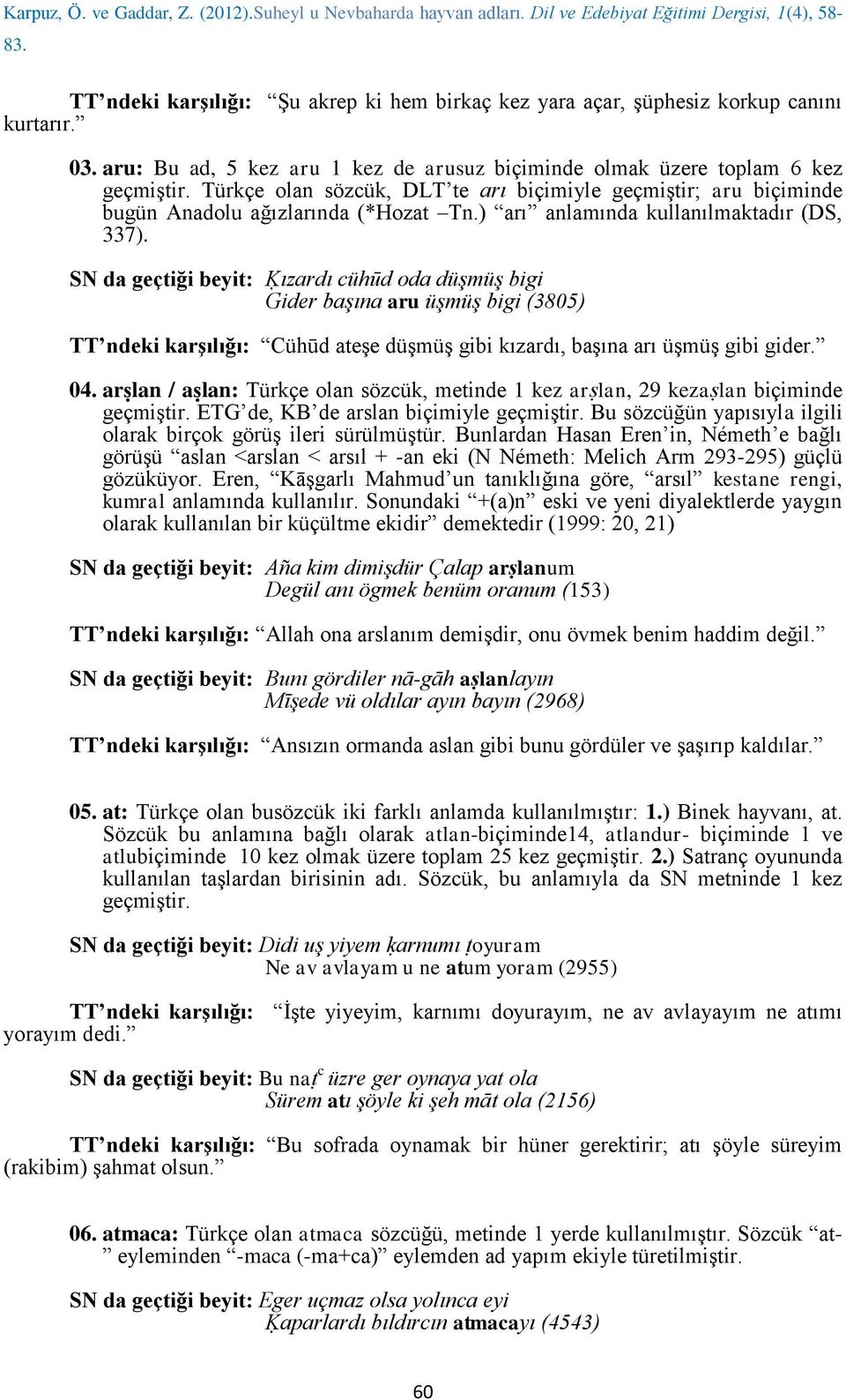 SN da geçtiği beyit: Ḳızardı cühūd oda düşmüş bigi Gider başına aru üşmüş bigi (3805) Cühūd ateşe düşmüş gibi kızardı, başına arı üşmüş gibi gider. 04.