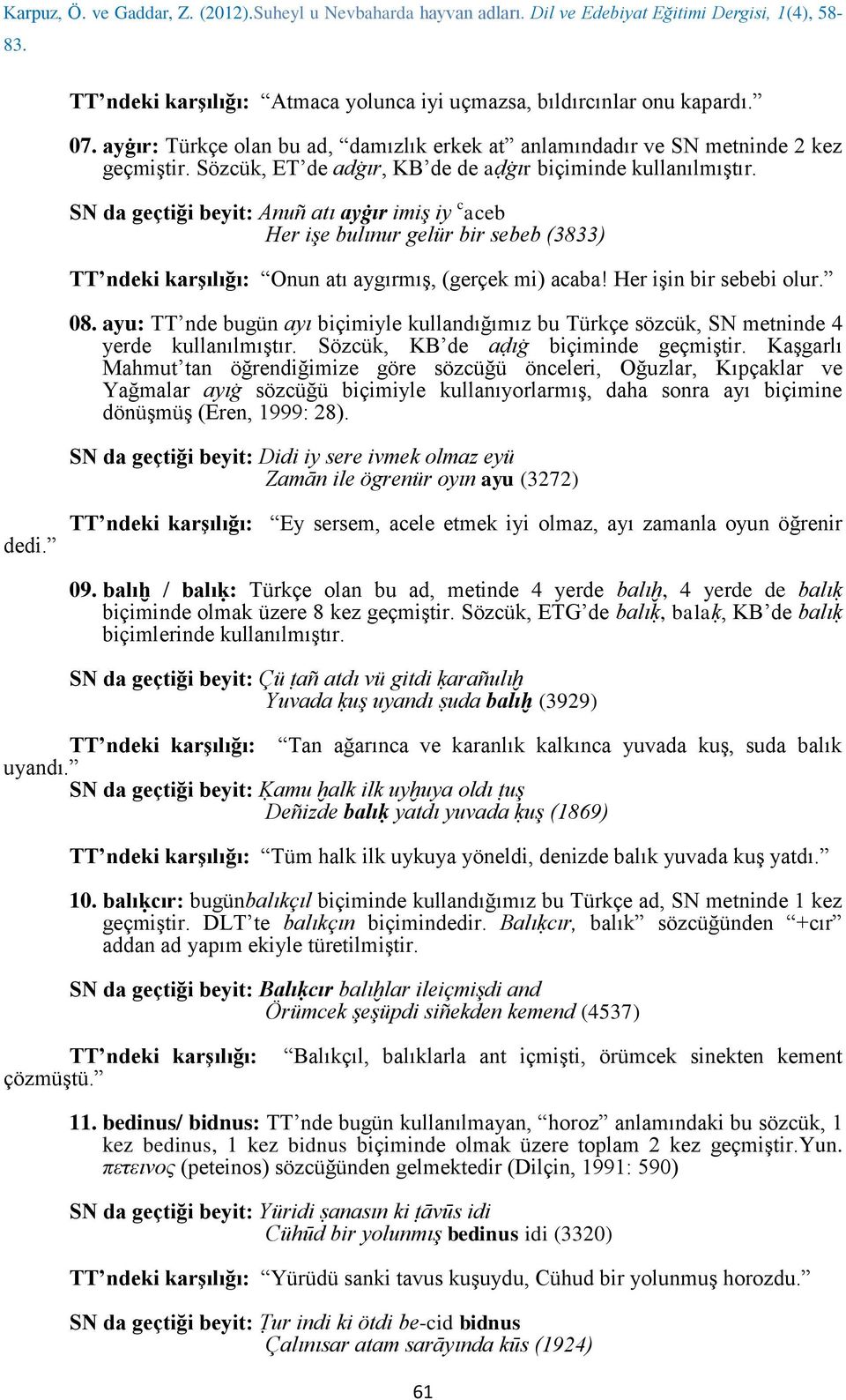 Her işin bir sebebi olur. 08. ayu: TT nde bugün ayı biçimiyle kullandığımız bu Türkçe sözcük, SN metninde 4 yerde kullanılmıştır. Sözcük, KB de aḍıġ biçiminde geçmiştir.