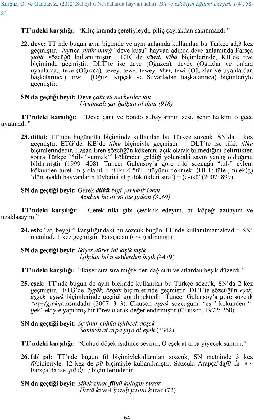 DLT te ise deve (Oğuzca), devey (Oğuzlar ve onlara uyanlarca), teve (Oğuzca), tevey, tewe, tewey, téwi, tewi (Oğuzlar ve uyanlardan başkalarınca), tiwi (Oğuz, Kıpçak ve Suvarladan başkalarınca)