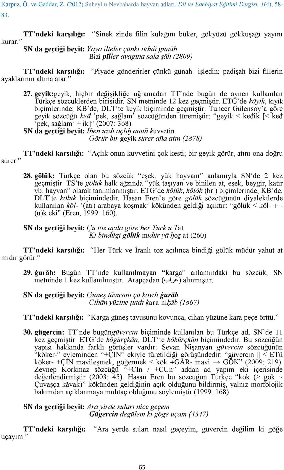 geyik:geyik, hiçbir değişikliğe uğramadan TT nde bugün de aynen kullanılan Türkçe sözcüklerden birisidir. SN metninde 12 kez geçmiştir.