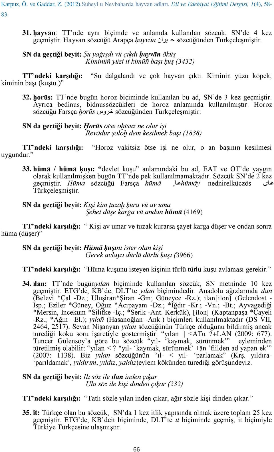 ḫorūs: TT nde bugün horoz biçiminde kullanılan bu ad, SN de 3 kez geçmiştir. Ayrıca bedinus, bidnussözcükleri de horoz anlamında kullanılmıştır.