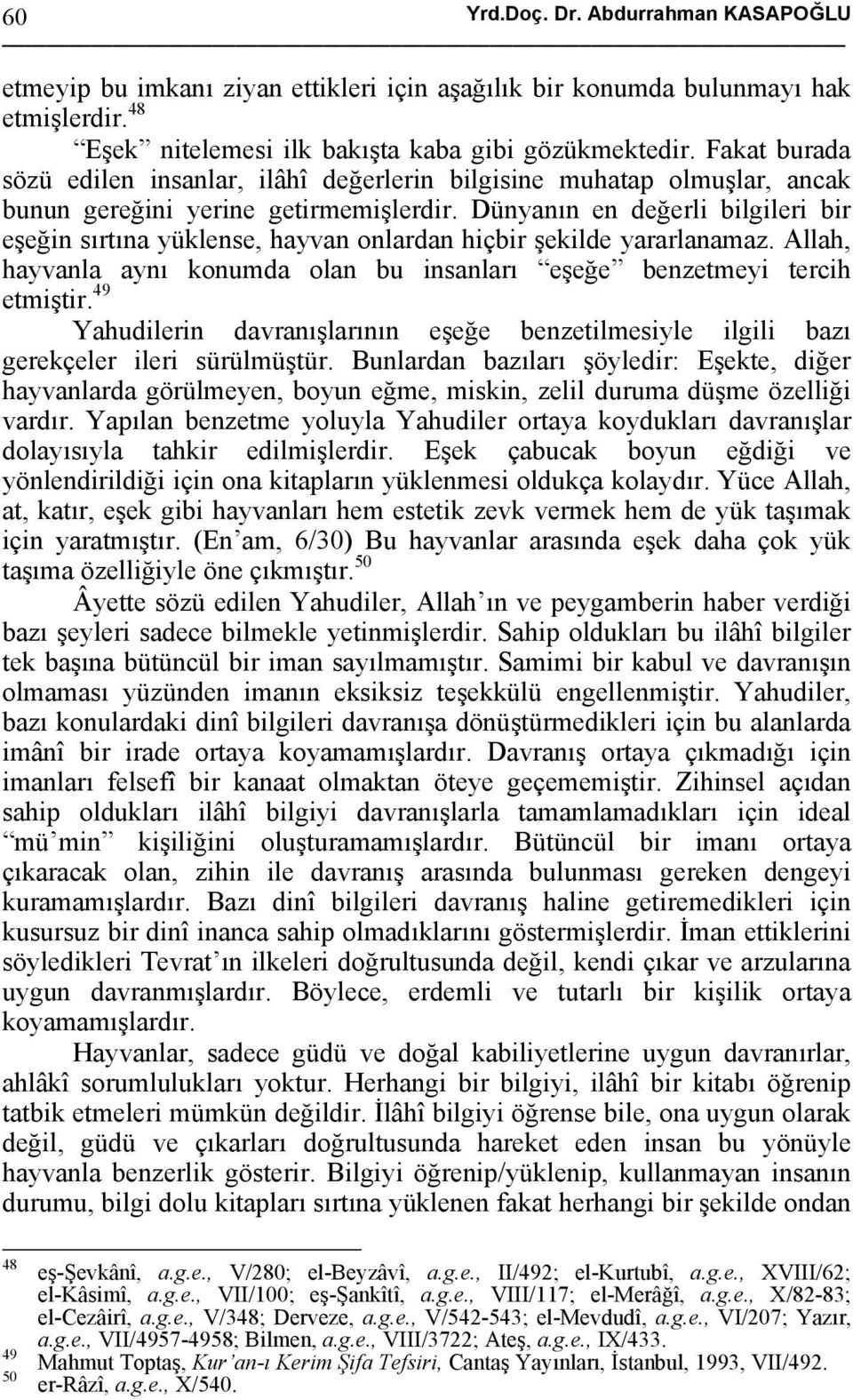 Dünyanın en değerli bilgileri bir eşeğin sırtına yüklense, hayvan onlardan hiçbir şekilde yararlanamaz. Allah, hayvanla aynı konumda olan bu insanları eşeğe benzetmeyi tercih etmiştir.