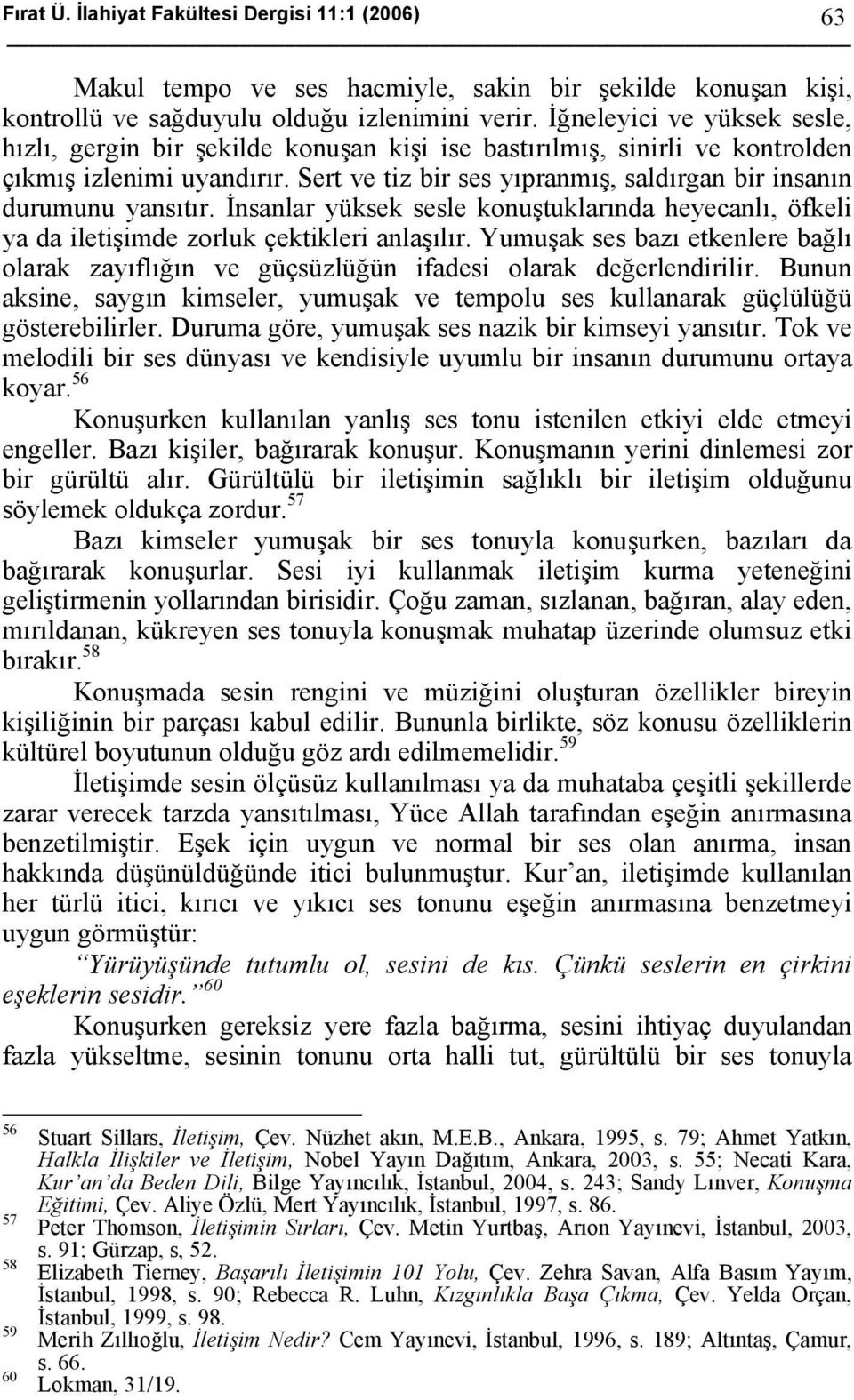 Sert ve tiz bir ses yıpranmış, saldırgan bir insanın durumunu yansıtır. İnsanlar yüksek sesle konuştuklarında heyecanlı, öfkeli ya da iletişimde zorluk çektikleri anlaşılır.