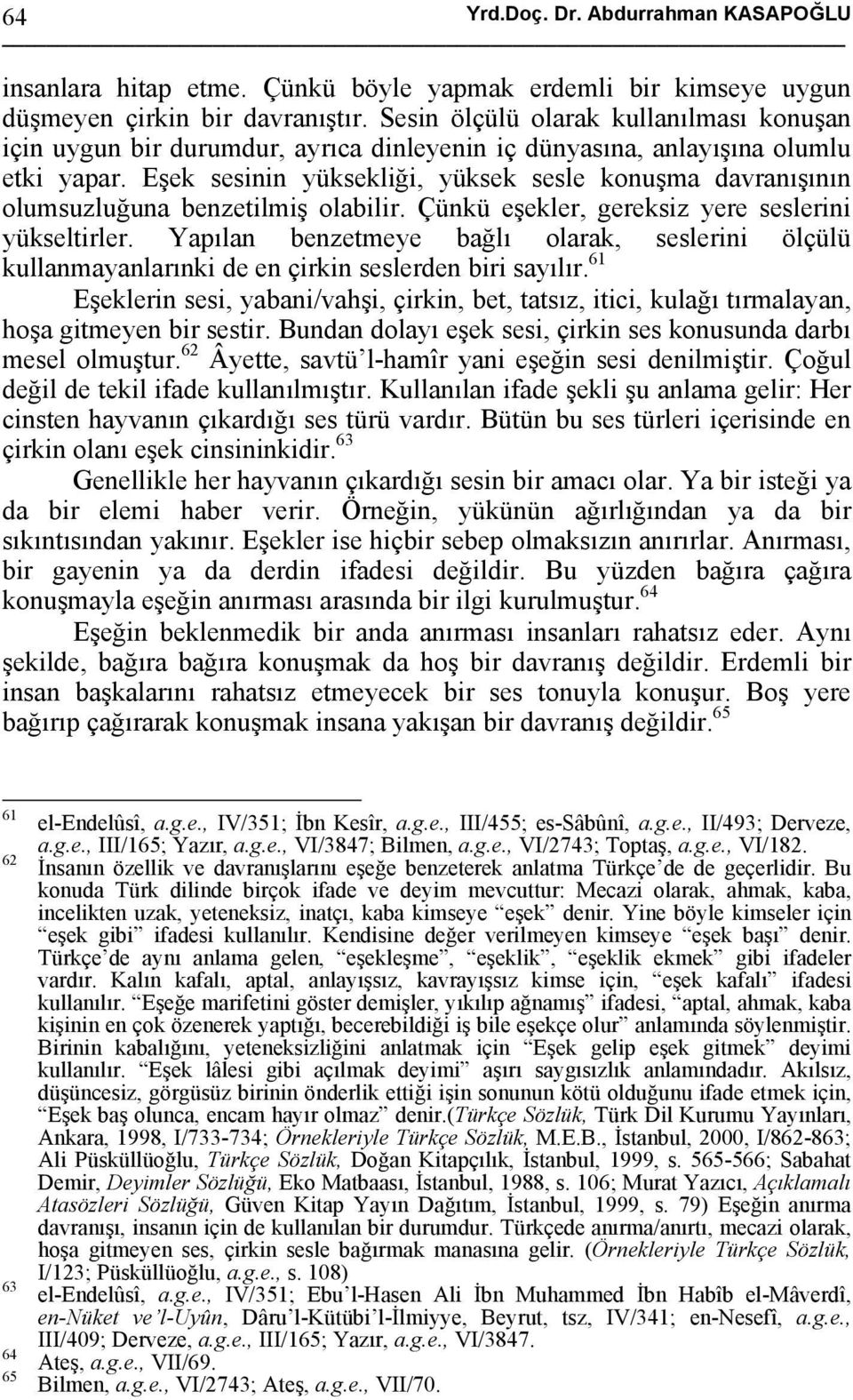 Eşek sesinin yüksekliği, yüksek sesle konuşma davranışının olumsuzluğuna benzetilmiş olabilir. Çünkü eşekler, gereksiz yere seslerini yükseltirler.