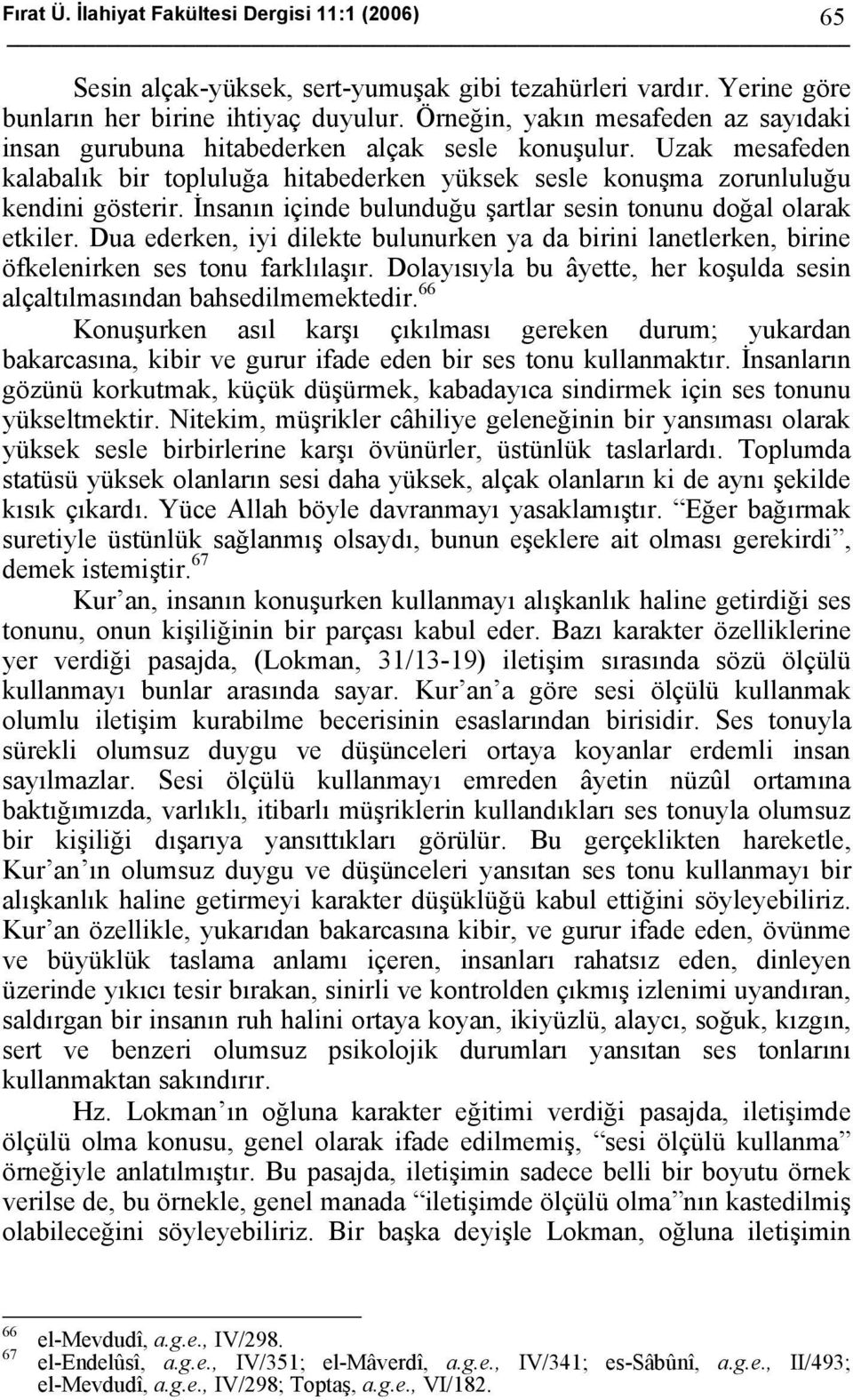 İnsanın içinde bulunduğu şartlar sesin tonunu doğal olarak etkiler. Dua ederken, iyi dilekte bulunurken ya da birini lanetlerken, birine öfkelenirken ses tonu farklılaşır.