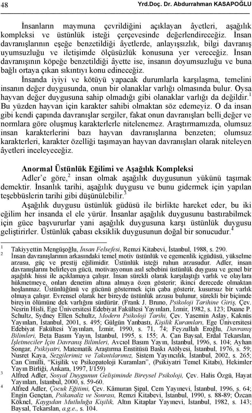 İnsan davranışının köpeğe benzetildiği âyette ise, insanın doyumsuzluğu ve buna bağlı ortaya çıkan sıkıntıyı konu edineceğiz.