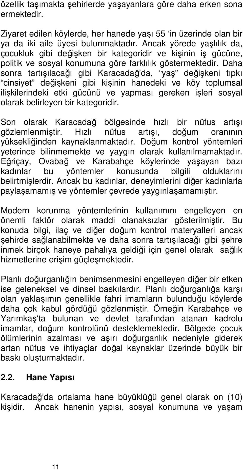 Daha sonra tartışılacağı gibi Karacadağ da, yaş değişkeni tıpkı cinsiyet değişkeni gibi kişinin hanedeki ve köy toplumsal ilişkilerindeki etki gücünü ve yapması gereken işleri sosyal olarak