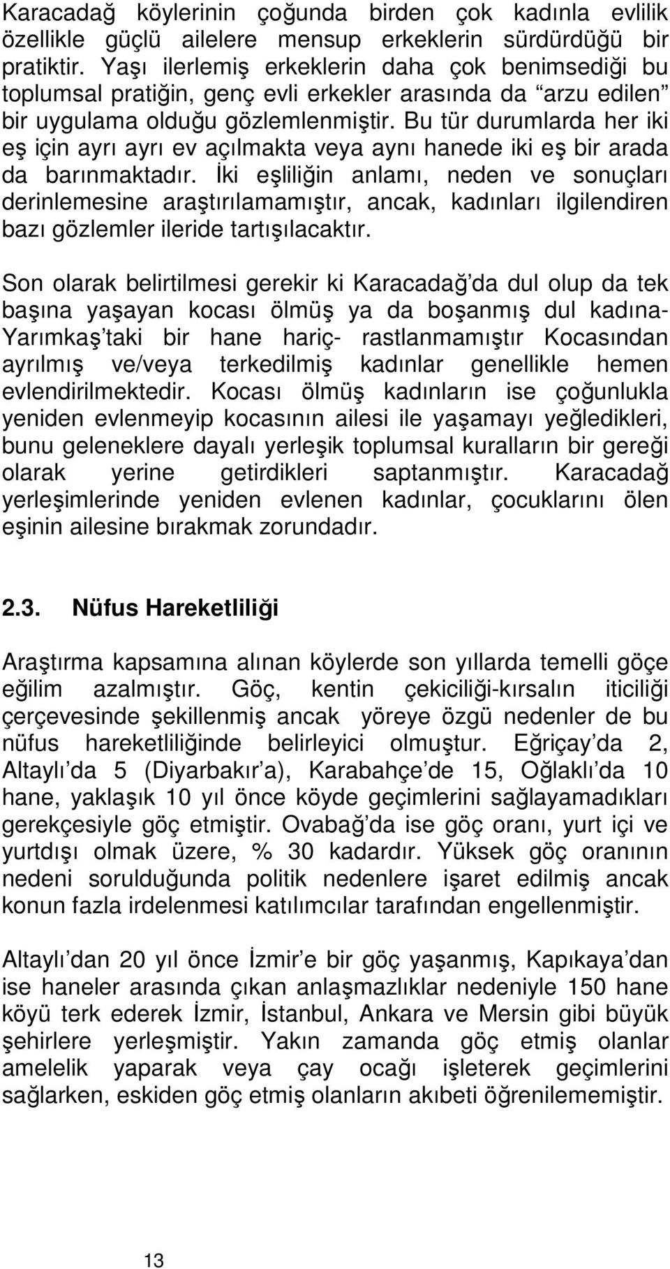 Bu tür durumlarda her iki eş için ayrı ayrı ev açılmakta veya aynı hanede iki eş bir arada da barınmaktadır.