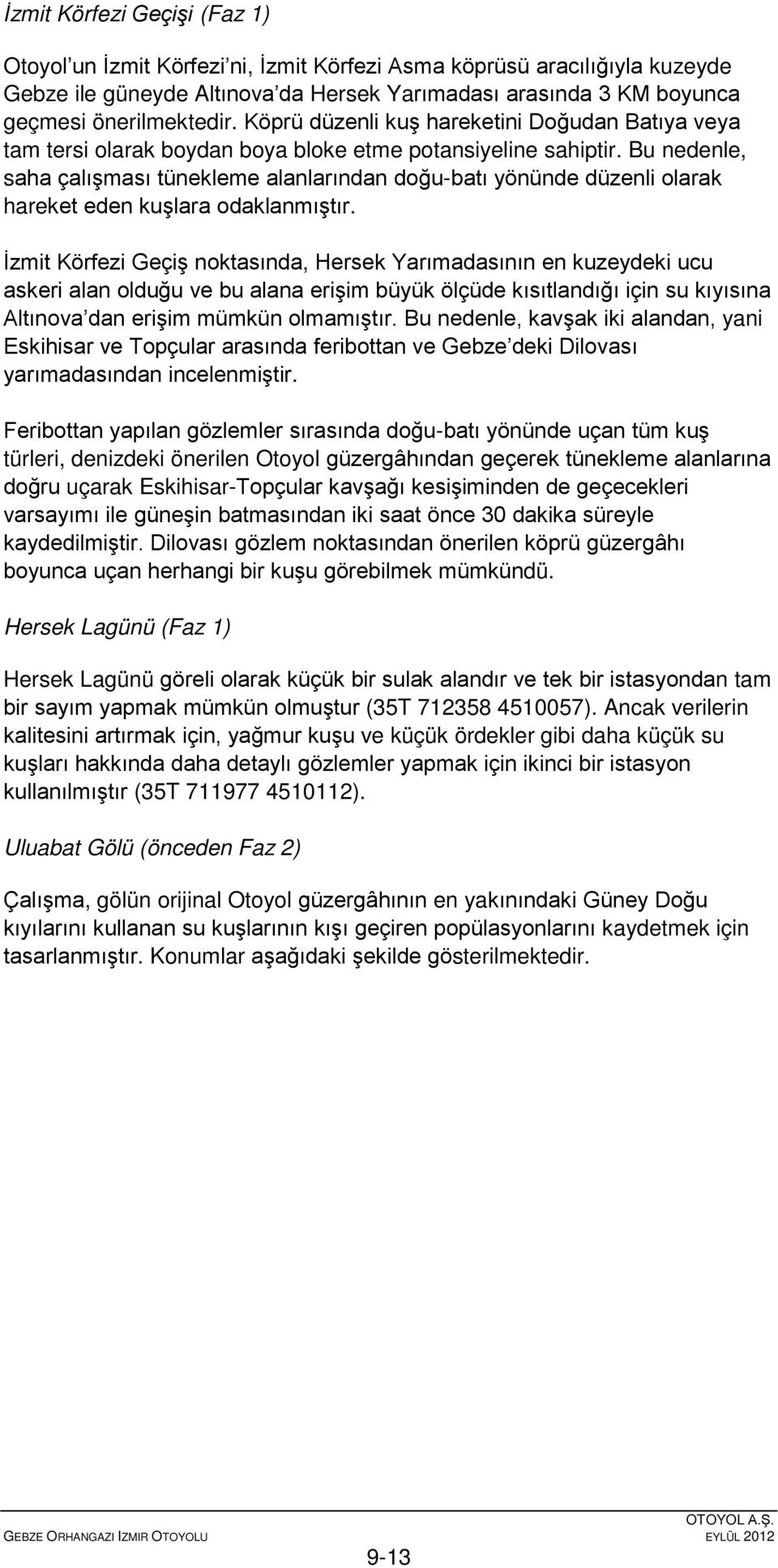 Bu nedenle, saha çalışması tünekleme alanlarından doğu-batı yönünde düzenli olarak hareket eden kuşlara odaklanmıştır.