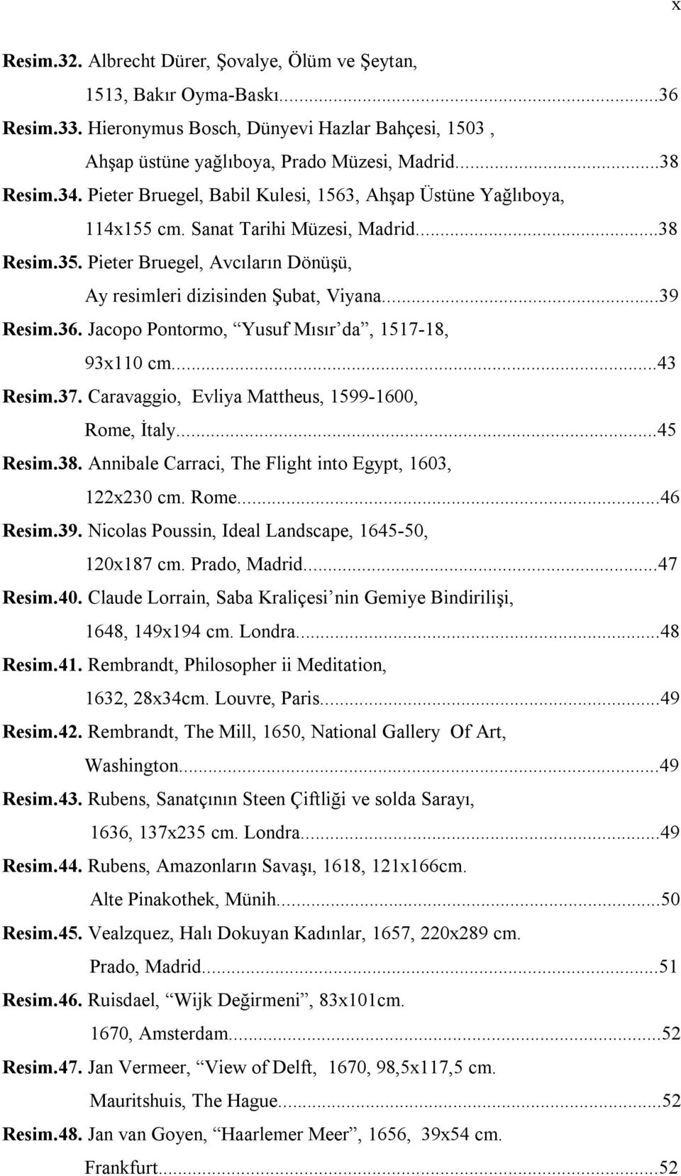 36. Jacopo Pontormo, Yusuf Mısır da, 1517-18, 93x110 cm...43 Resim.37. Caravaggio, Evliya Mattheus, 1599-1600, Rome, İtaly...45 Resim.38. Annibale Carraci, The Flight into Egypt, 1603, 122x230 cm.