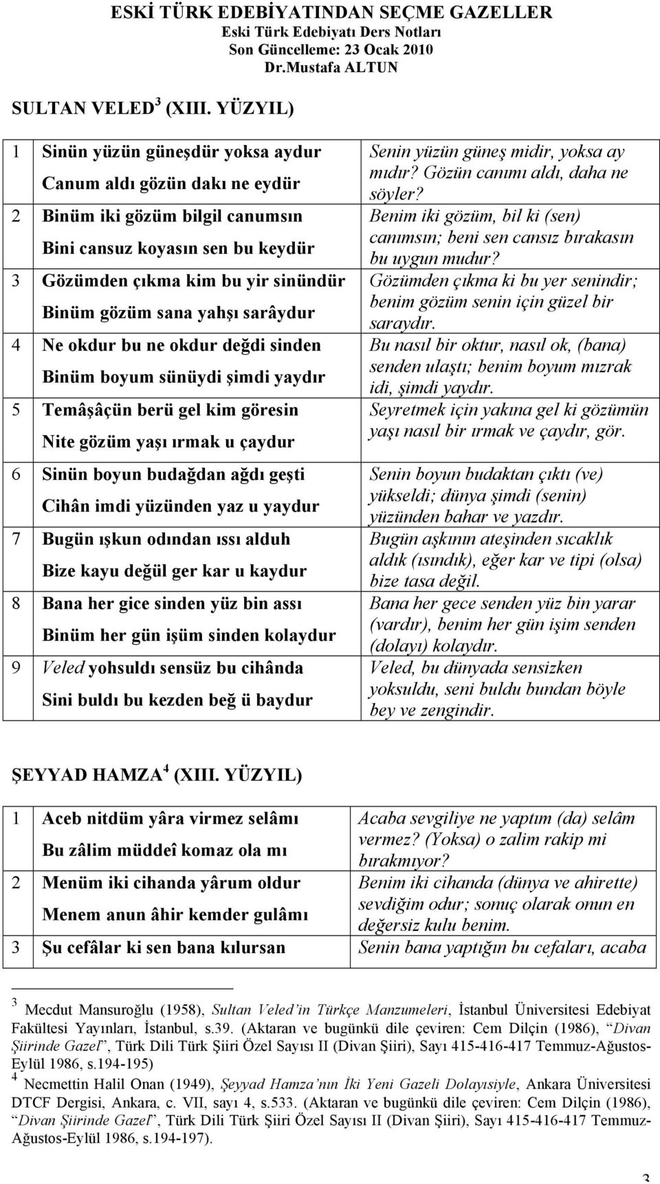 yahşı sarâydur 4 Ne okdur bu ne okdur değdi sinden Binüm boyum sünüydi şimdi yaydır 5 Temâşâçün berü gel kim göresin Nite gözüm yaşı ırmak u çaydur 6 Sinün boyun budağdan ağdı geşti Cihân imdi