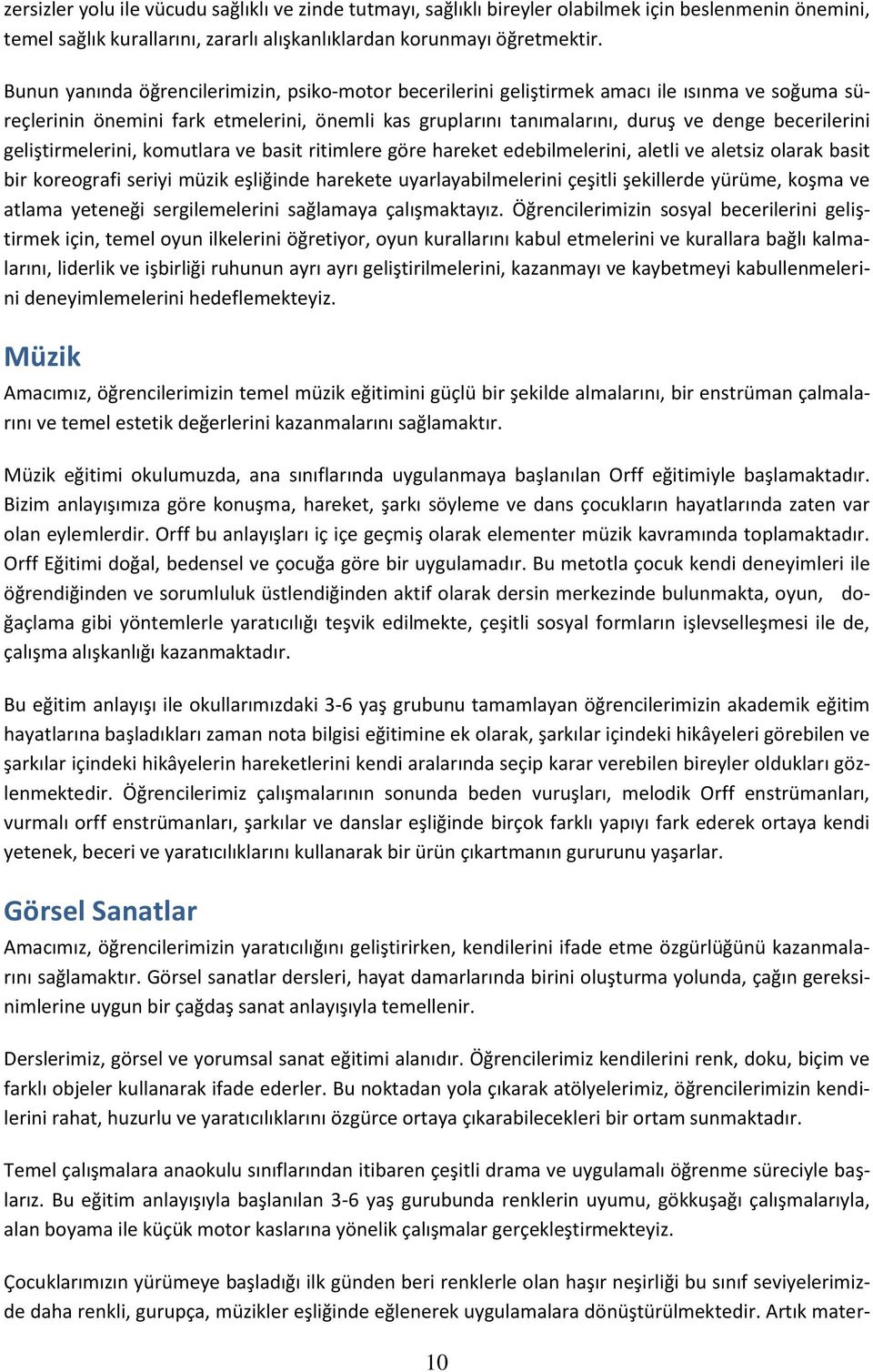 geliştirmelerini, komutlara ve basit ritimlere göre hareket edebilmelerini, aletli ve aletsiz olarak basit bir koreografi seriyi müzik eşliğinde harekete uyarlayabilmelerini çeşitli şekillerde