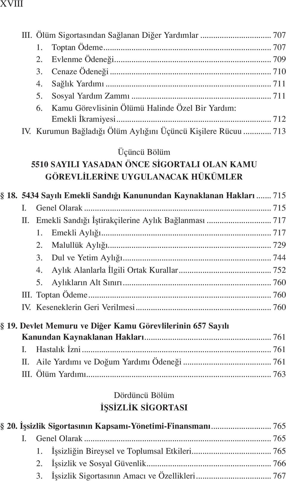 .. 713 Üçüncü Bölüm 5510 SAYILI YASADAN ÖNCE SİGORTALI OLAN KAMU GÖREVLİLERİNE UYGULANACAK HÜKÜMLER 18. 5434 Sayılı Emekli Sandığı Kanunundan Kaynaklanan Hakları... 715 I. Genel Olarak... 715 II.